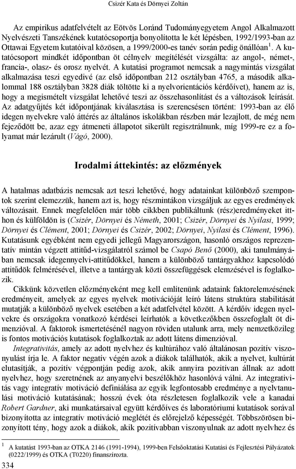 A kutatási programot nemcsak a nagymintás vizsgálat alkalmazása teszi egyedivé (az első időpontban osztályban 765, a második alkalommal 88 osztályban 88 diák töltötte ki a nyelvorientációs