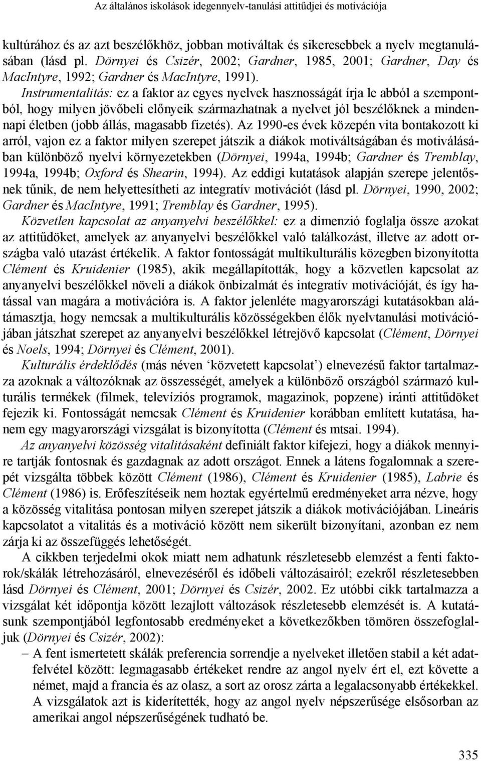 Instrumentalitás: ez a faktor az egyes nyelvek hasznosságát írja le abból a szempontból, hogy milyen jövőbeli előnyeik származhatnak a nyelvet jól beszélőknek a mindennapi életben (jobb állás,