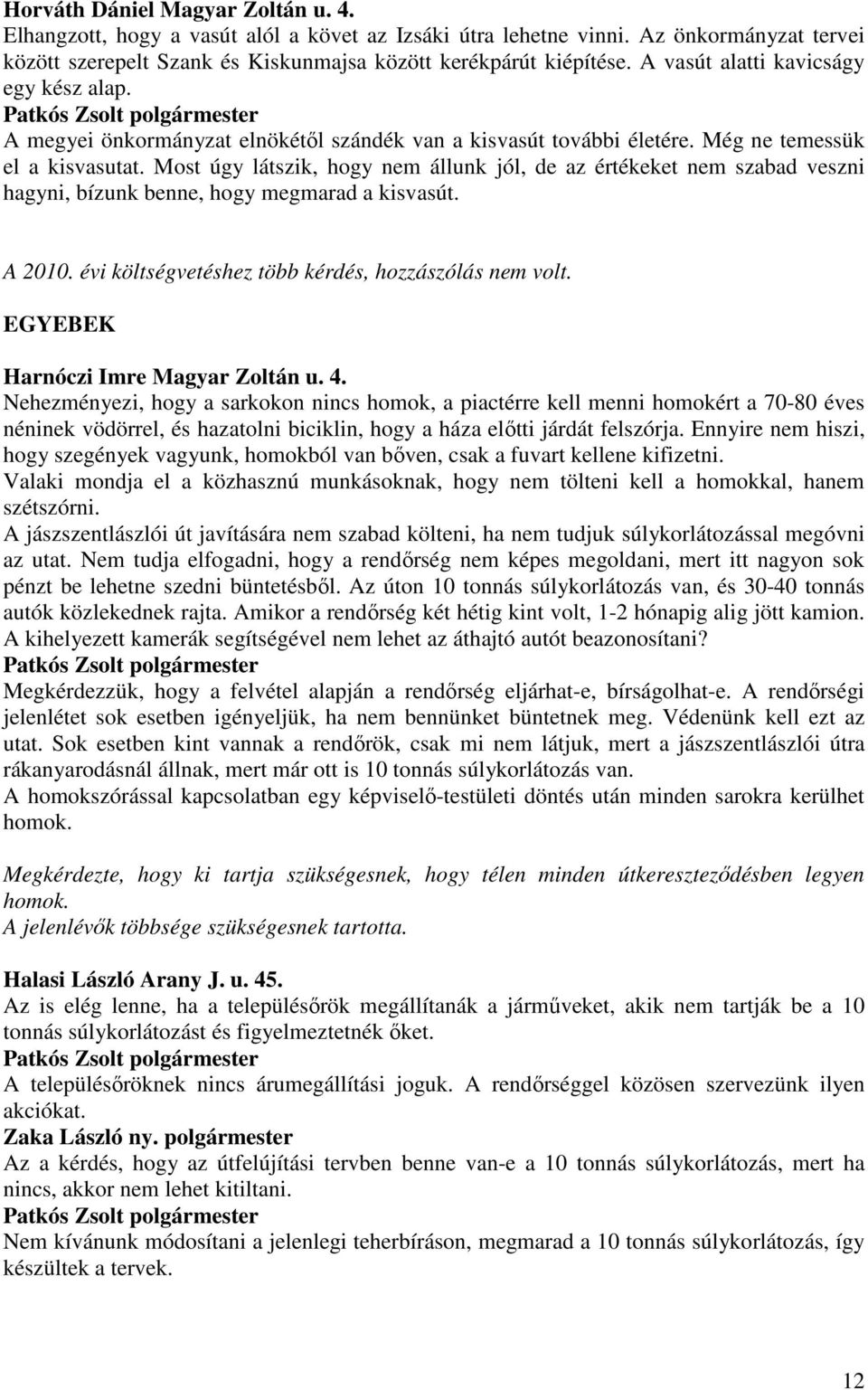 Most úgy látszik, hogy nem állunk jól, de az értékeket nem szabad veszni hagyni, bízunk benne, hogy megmarad a kisvasút. A 2010. évi költségvetéshez több kérdés, hozzászólás nem volt.