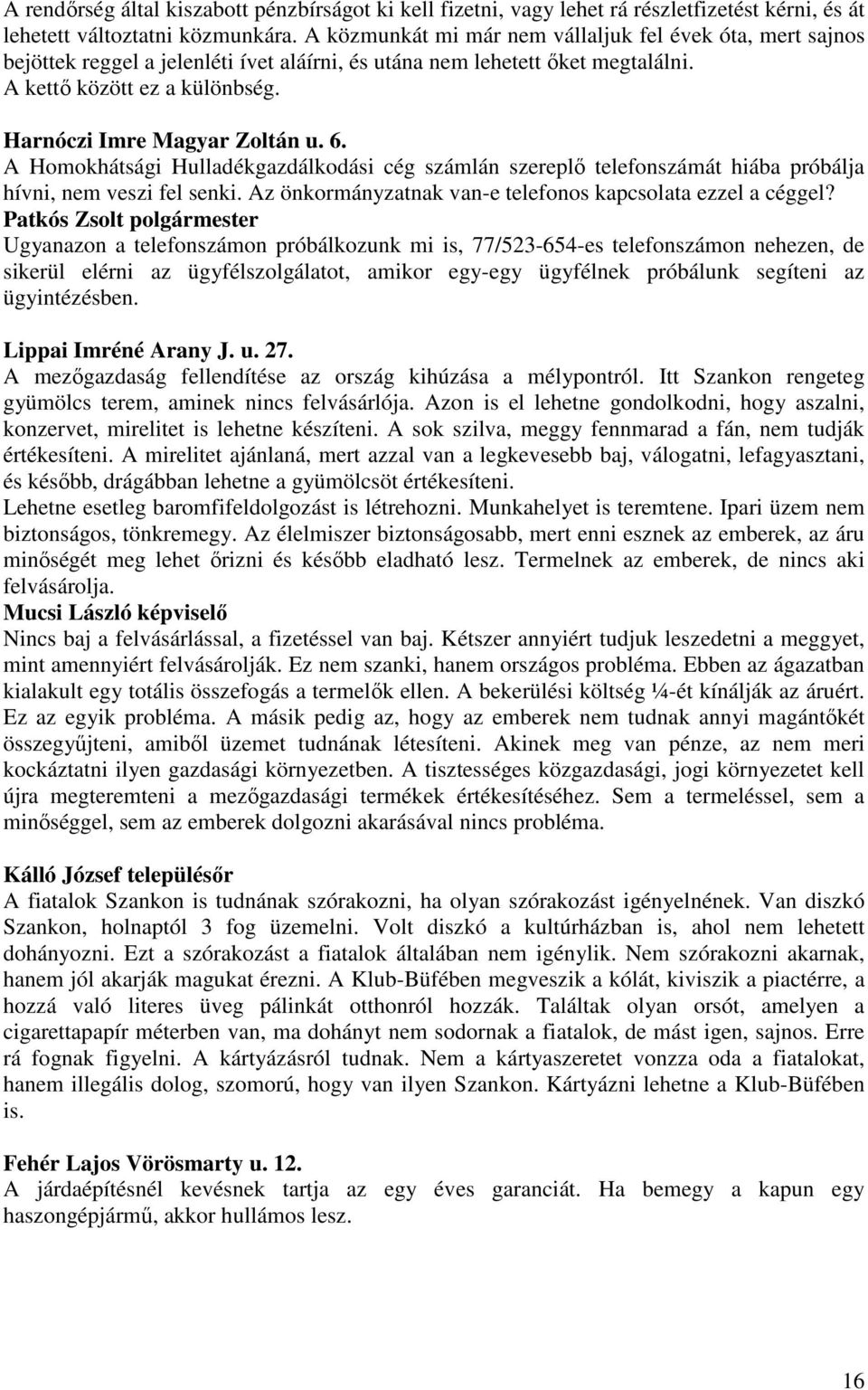 Harnóczi Imre Magyar Zoltán u. 6. A Homokhátsági Hulladékgazdálkodási cég számlán szereplı telefonszámát hiába próbálja hívni, nem veszi fel senki.