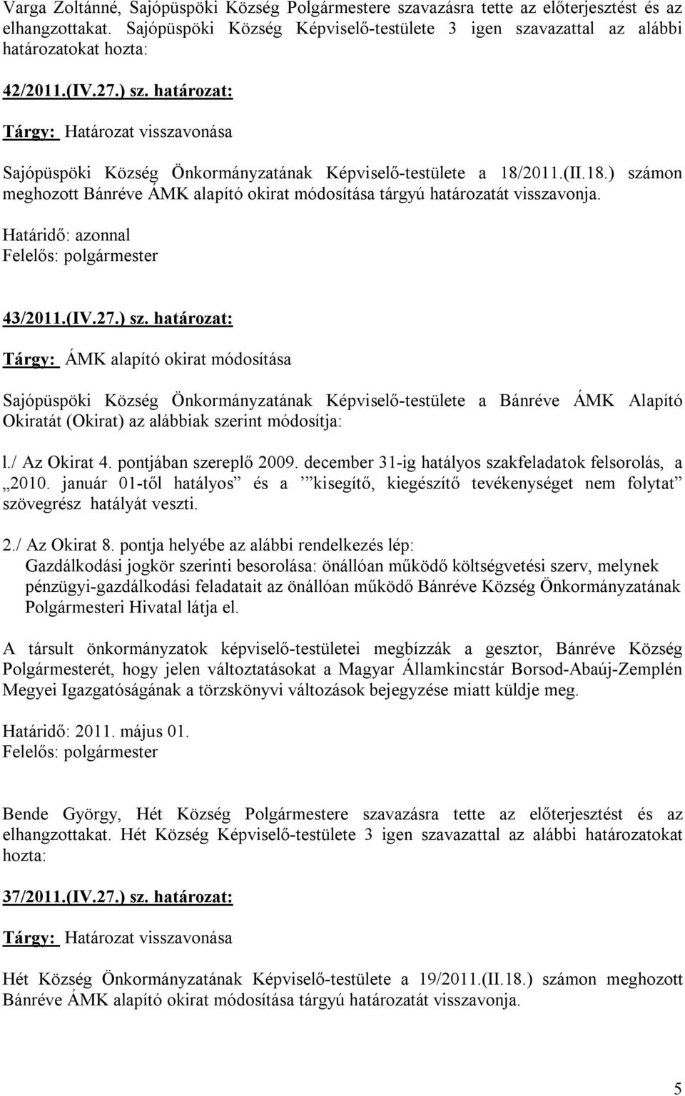 határozat: Tárgy: Határozat visszavonása Sajópüspöki Község Önkormányzatának Képviselő-testülete a 18/2011.(II.18.) számon meghozott Bánréve ÁMK alapító okirat módosítása tárgyú határozatát visszavonja.