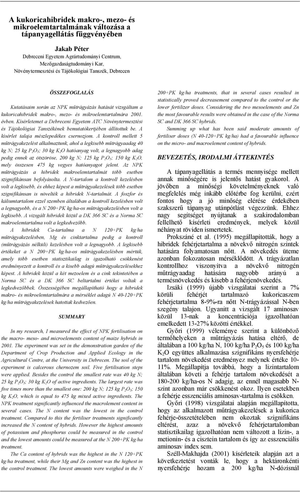 Kísérletemet a Debreceni Egyetem ATC Növénytermesztési és Tájökológiai Tanszékének bemutatókertjében állítottuk be. A kísérlet talaja mészlepedékes csernozjom.