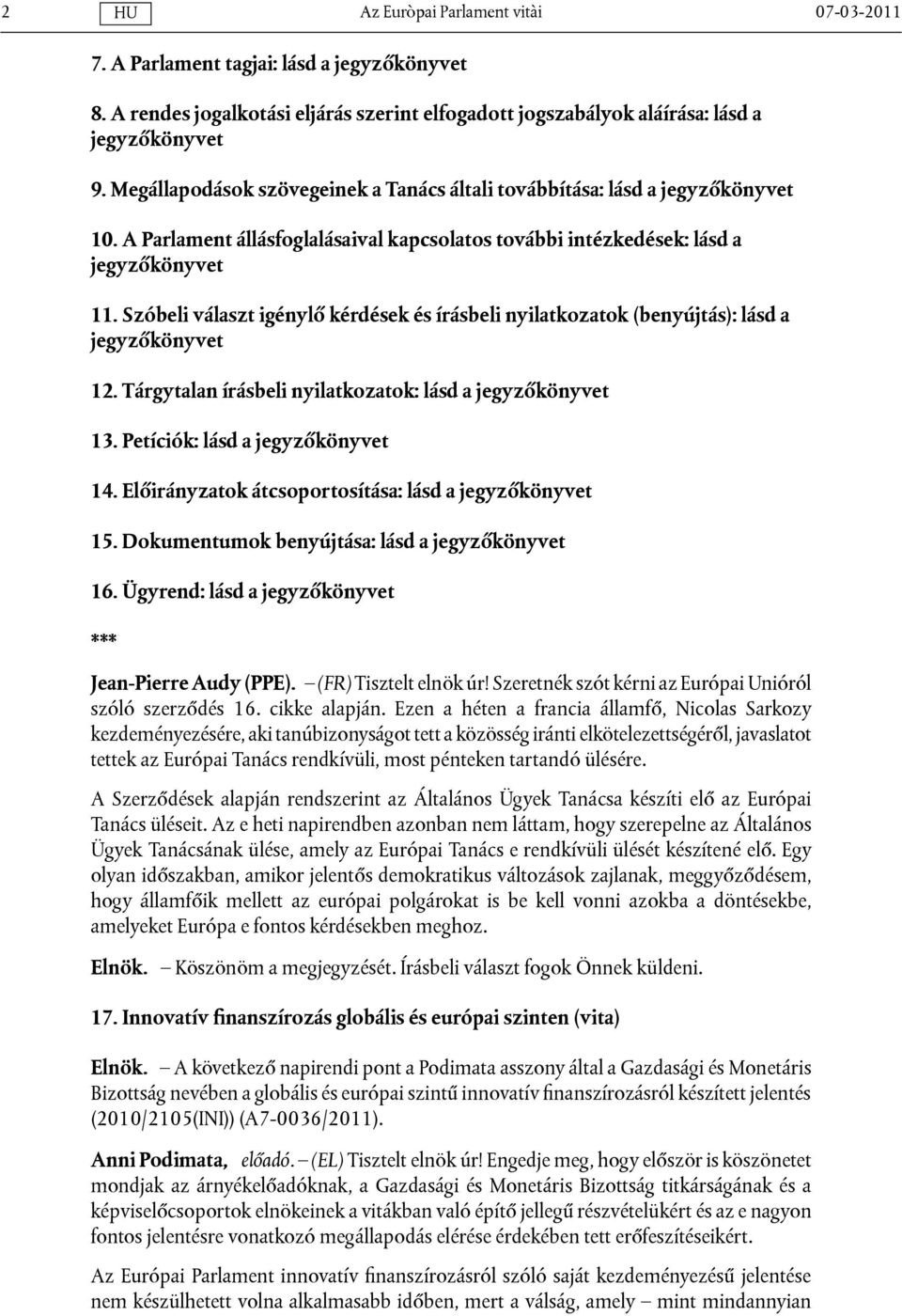 Szóbeli választ igénylő kérdések és írásbeli nyilatkozatok (benyújtás): lásd a jegyzőkönyvet 12. Tárgytalan írásbeli nyilatkozatok: lásd a jegyzőkönyvet 13. Petíciók: lásd a jegyzőkönyvet 14.