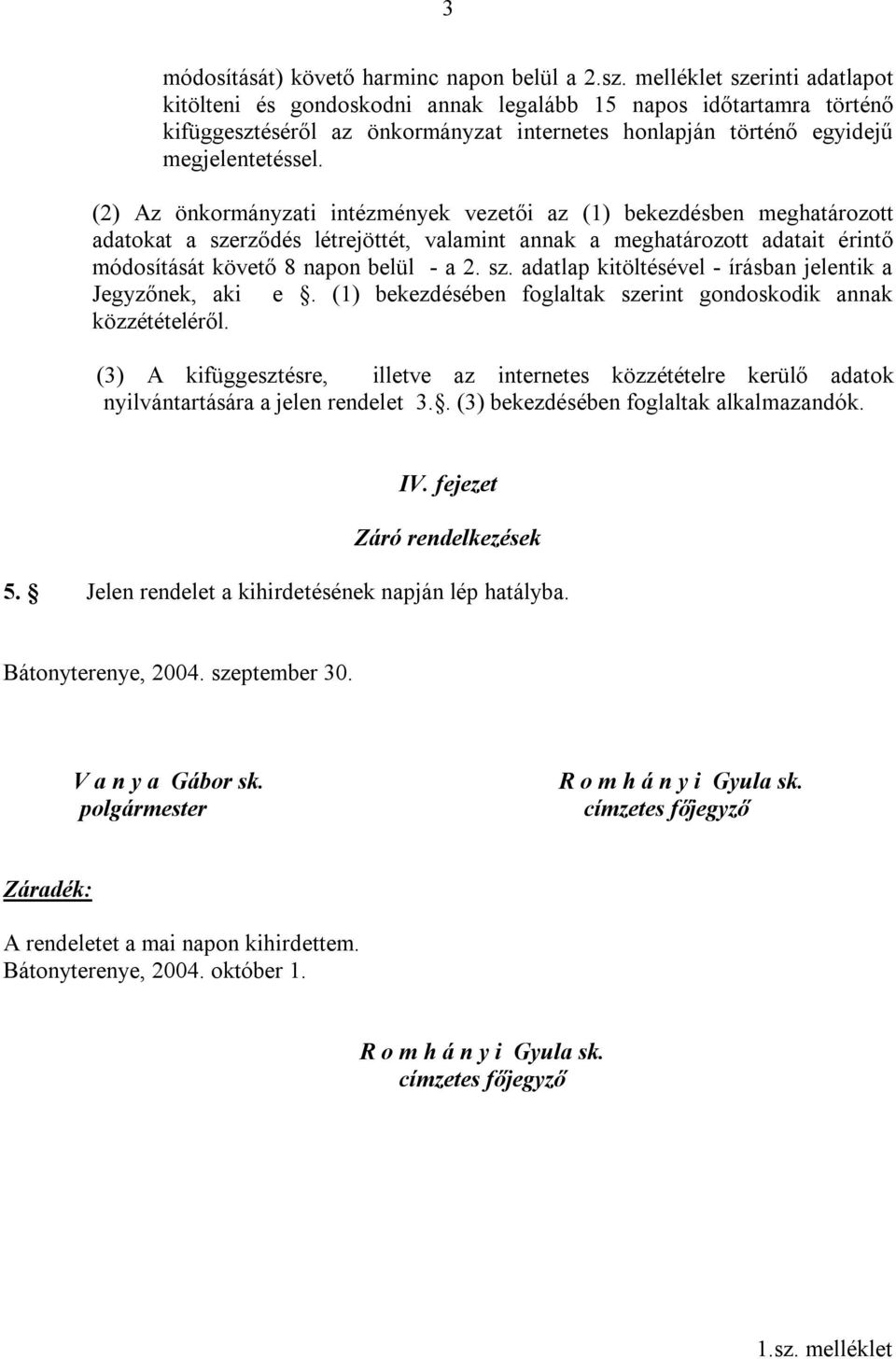 (2) Az önkormányzati intézmények vezetői az (1) bekezdésben meghatározott adatokat a szerződés létrejöttét, valamint annak a meghatározott adatait érintő módosítását követő 8 napon belül - a 2. sz. adatlap kitöltésével - írásban jelentik a Jegyzőnek, aki e.