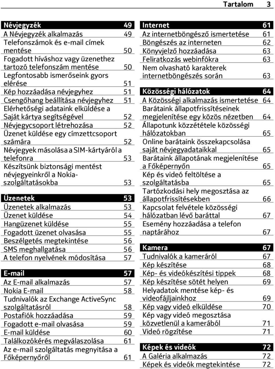 52 Névjegyek másolása a SIM-kártyáról a telefonra 53 Készítsünk biztonsági mentést névjegyeinkről a Nokiaszolgáltatásokba 53 Üzenetek 53 Üzenetek alkalmazás 53 Üzenet küldése 54 Hangüzenet küldése 55