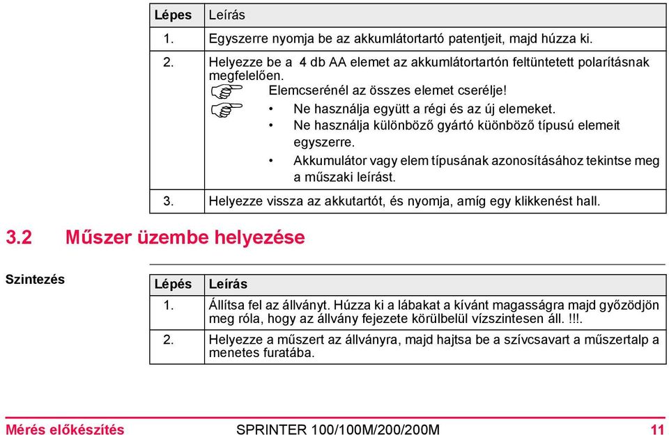 Akkumulátor vagy elem típusának azonosításához tekintse meg a műszaki leírást. 3. Helyezze vissza az akkutartót, és nyomja, amíg egy klikkenést hall. 3.2 Műszer üzembe helyezése Szintezés Lépés Leírás 1.