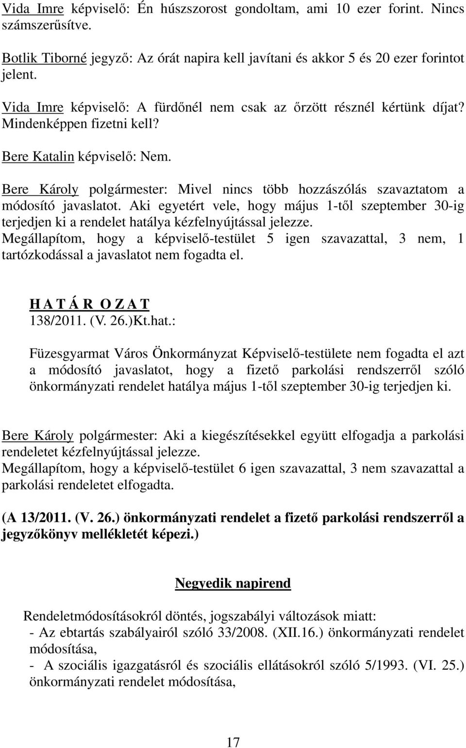 Bere Károly polgármester: Mivel nincs több hozzászólás szavaztatom a módosító javaslatot. Aki egyetért vele, hogy május 1-től szeptember 30-ig terjedjen ki a rendelet hatálya kézfelnyújtással jelezze.