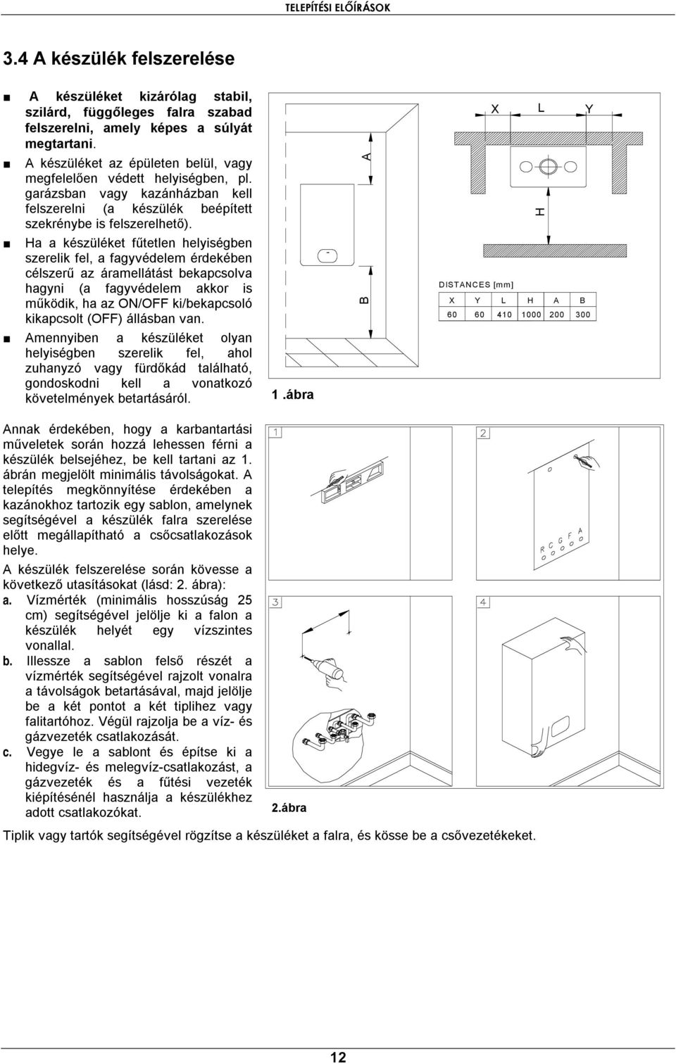 Ha a készüléket fűtetlen helyiségben szerelik fel, a fagyvédelem érdekében célszerű az áramellátást bekapcsolva hagyni (a fagyvédelem akkor is működik, ha az ON/OFF ki/bekapcsoló kikapcsolt (OFF)