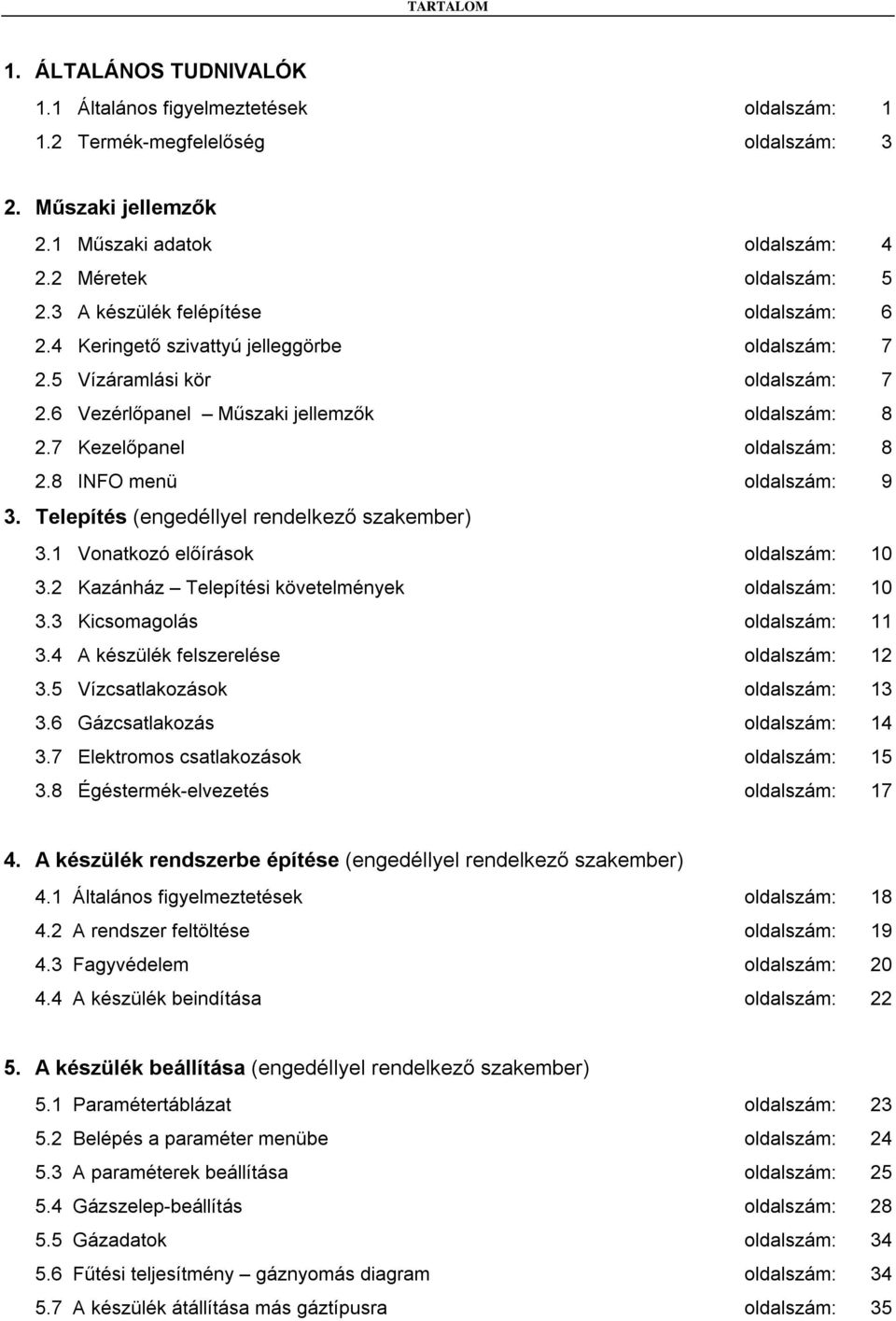 8 INFO menü oldalszám: 9 3. Telepítés (engedéllyel rendelkező szakember) 3.1 Vonatkozó előírások oldalszám: 10 3.2 Kazánház Telepítési követelmények oldalszám: 10 3.3 Kicsomagolás oldalszám: 11 3.