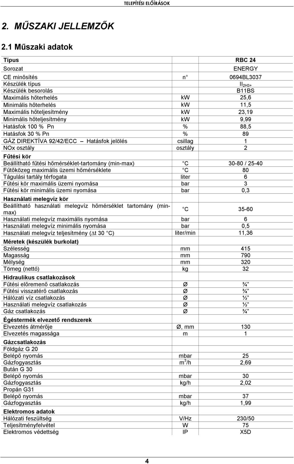 hőteljesítmény kw 23,19 Minimális hőteljesítmény kw 9,99 Hatásfok 100 % Pn % 88,5 Hatásfok 30 % Pn % 89 GÁZ DIREKTÍVA 92/42/ECC Hatásfok jelölés csillag 1 NOx osztály osztály 2 Fűtési kör Beállítható