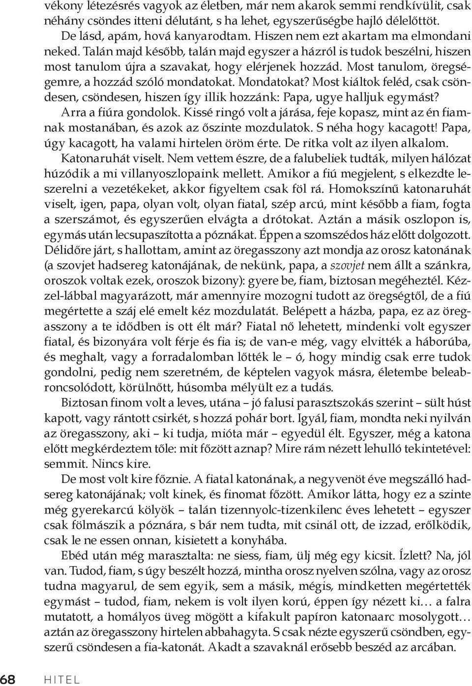 Most tanulom, öregségemre, a hozzád szóló mondatokat. Mondatokat? Most kiáltok feléd, csak csöndesen, csöndesen, hiszen így illik hozzánk: Papa, ugye halljuk egymást? Arra a fiúra gondolok.