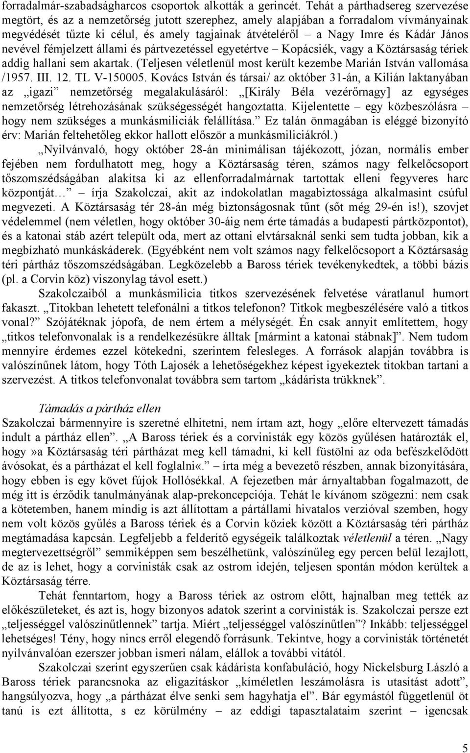 János nevével fémjelzett állami és pártvezetéssel egyetértve Kopácsiék, vagy a Köztársaság tériek addig hallani sem akartak. (Teljesen véletlenül most került kezembe Marián István vallomása /1957.