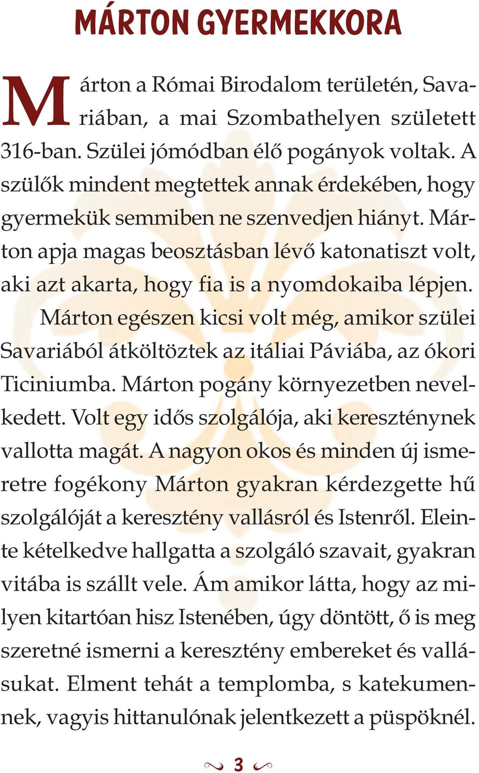 Márton egészen kicsi volt még, amikor szülei Savariából átköltöztek az itáliai Páviába, az ókori Ticiniumba. Márton pogány környezetben nevelkedett.