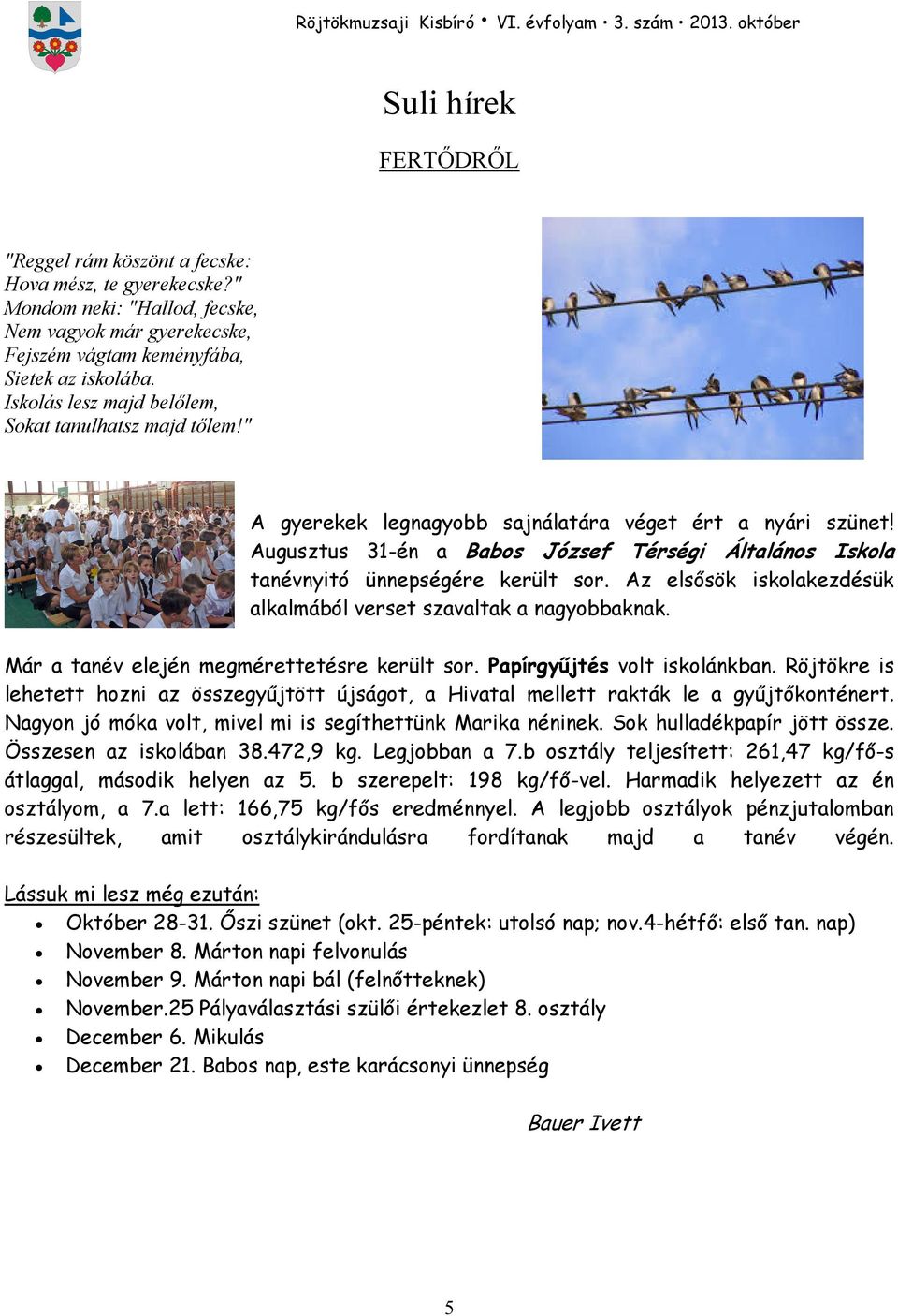 Augusztus 31-én a Babos József Térségi Általános Iskola tanévnyitó ünnepségére került sor. Az elsısök iskolakezdésük alkalmából verset szavaltak a nagyobbaknak.