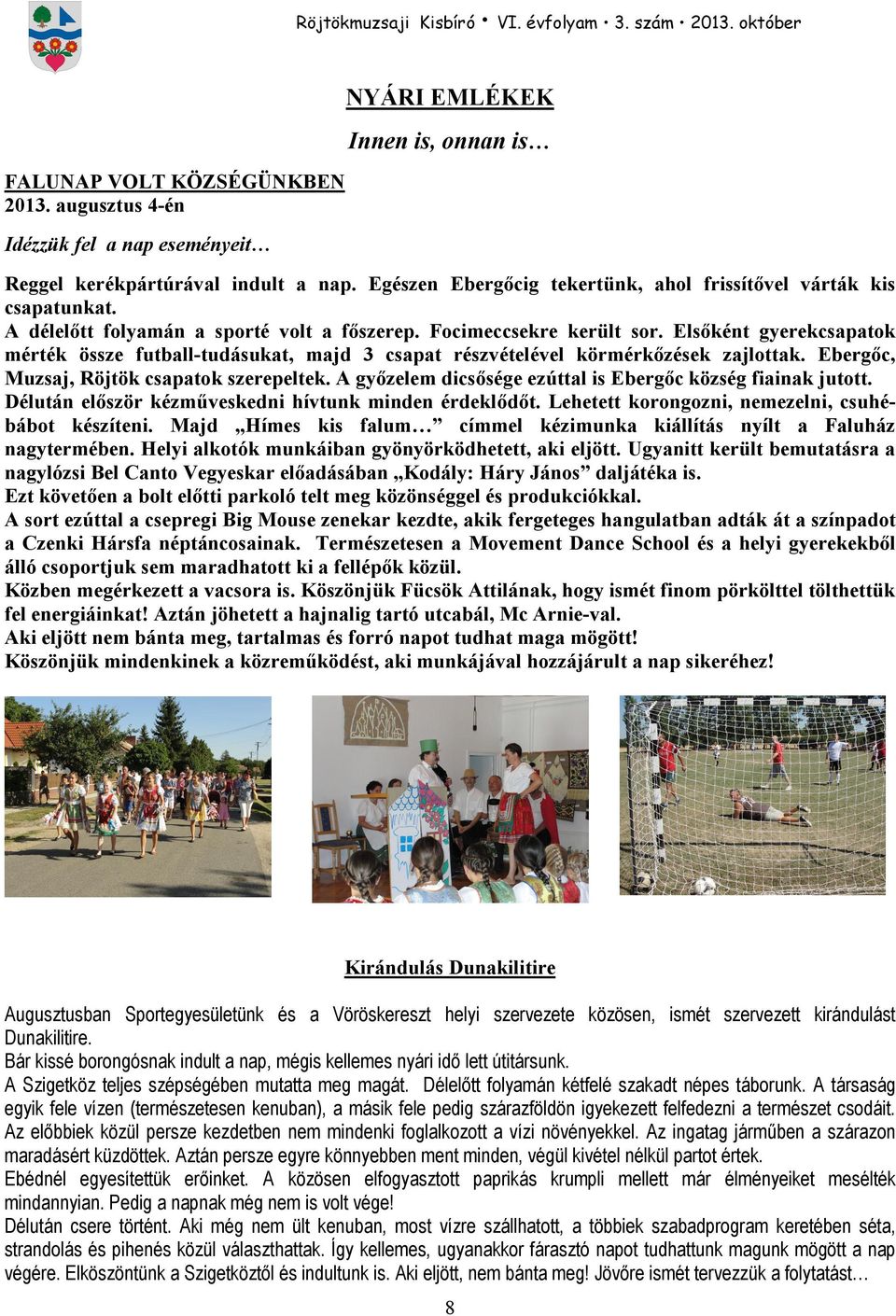 Elsıként gyerekcsapatok mérték össze futball-tudásukat, majd 3 csapat részvételével körmérkızések zajlottak. Ebergıc, Muzsaj, Röjtök csapatok szerepeltek.