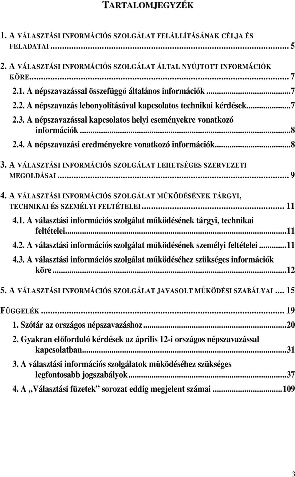 A népszavazási eredményekre vonatkozó információk...8 3. A VÁLASZTÁSI INFORMÁCIÓS SZOLGÁLAT LEHETSÉGES SZERVEZETI MEGOLDÁSAI... 9 4.