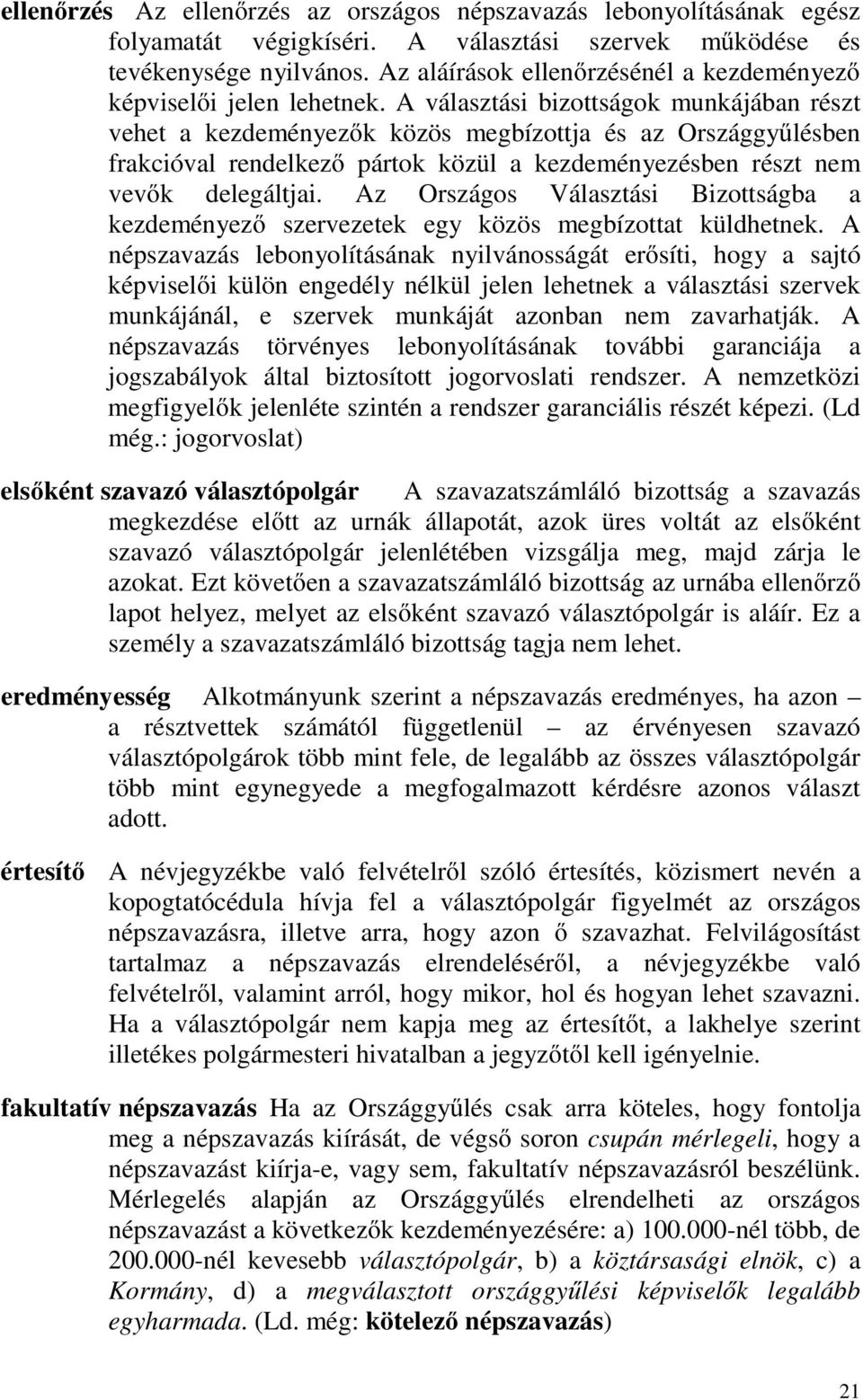 A választási bizottságok munkájában részt vehet a kezdeményezők közös megbízottja és az Országgyűlésben frakcióval rendelkező pártok közül a kezdeményezésben részt nem vevők delegáltjai.