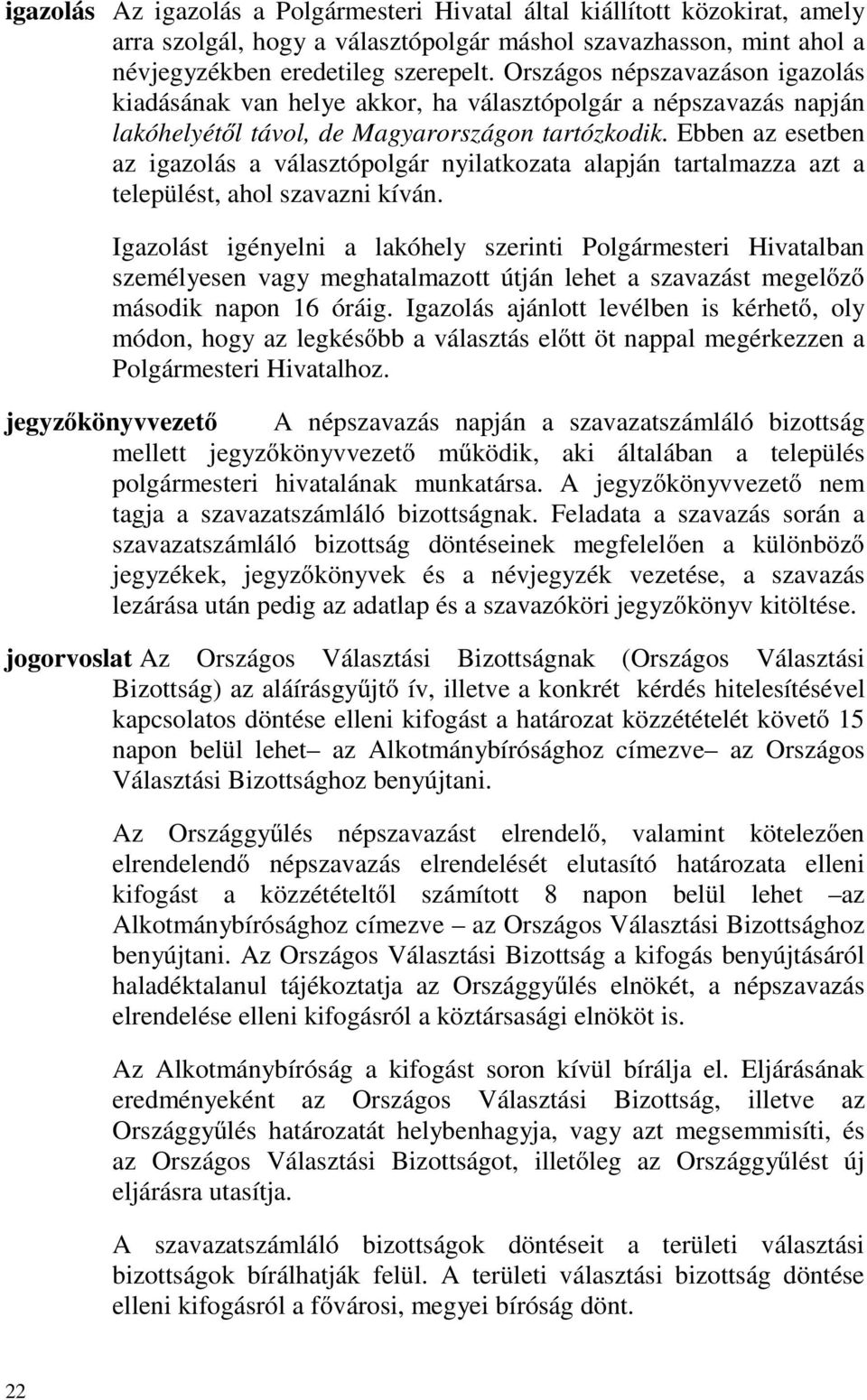 Ebben az esetben az igazolás a választópolgár nyilatkozata alapján tartalmazza azt a települést, ahol szavazni kíván.