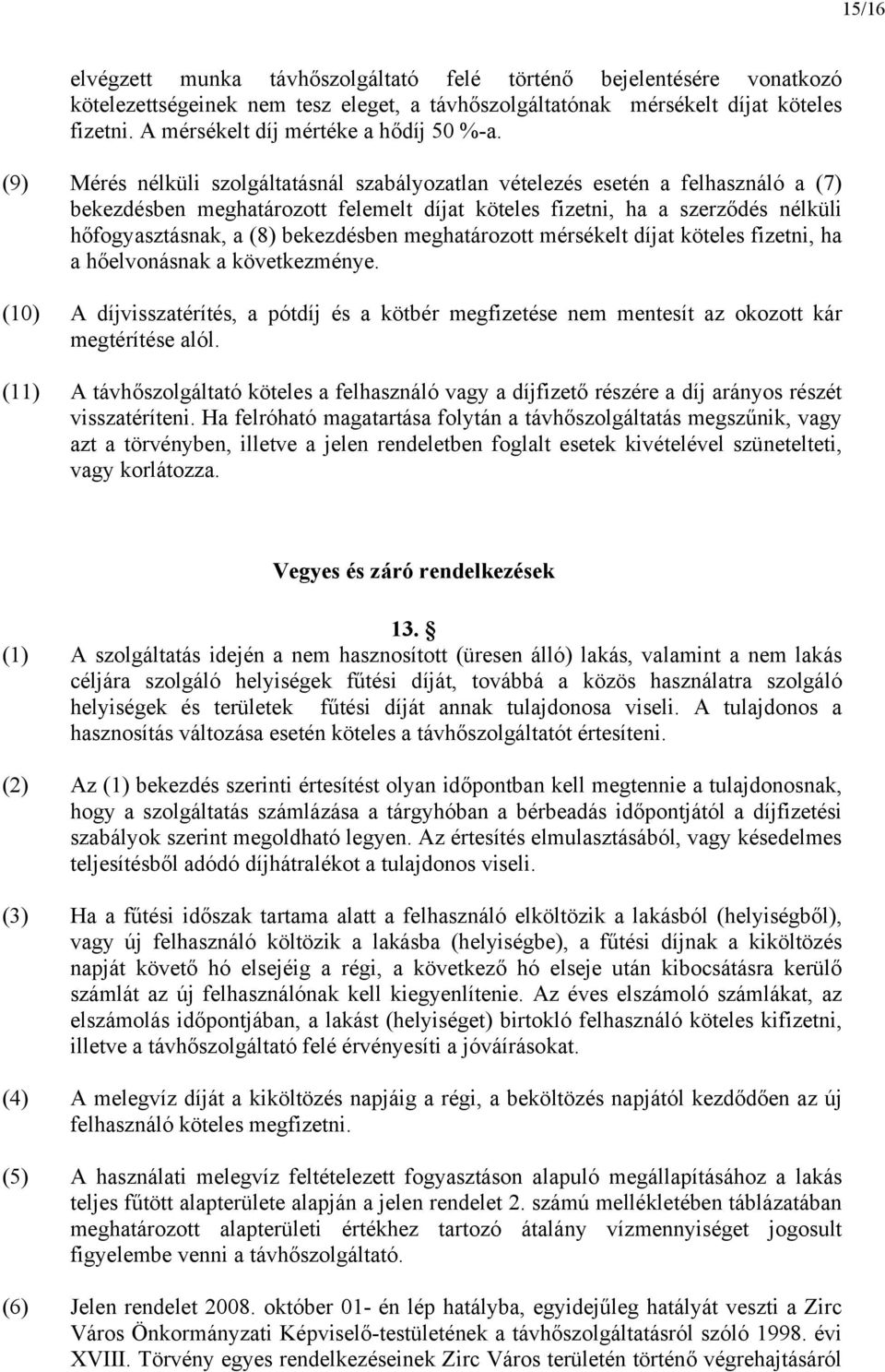 (9) Mérés nélküli szolgáltatásnál szabályozatlan vételezés esetén a felhasználó a (7) bekezdésben meghatározott felemelt díjat köteles fizetni, ha a szerződés nélküli hőfogyasztásnak, a (8)