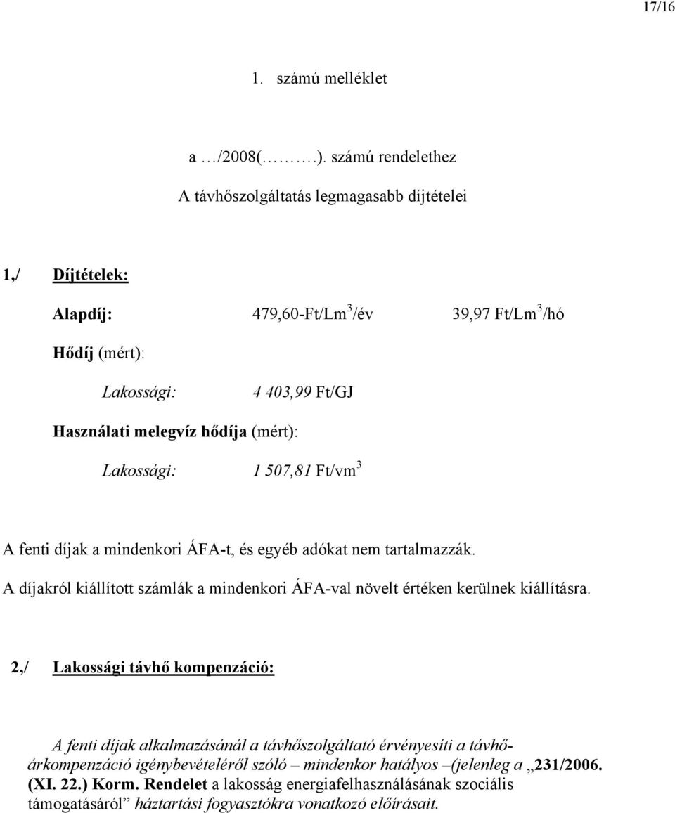 melegvíz hődíja (mért): Lakossági: 1 507,81 Ft/vm 3 A fenti díjak a mindenkori ÁFA-t, és egyéb adókat nem tartalmazzák.