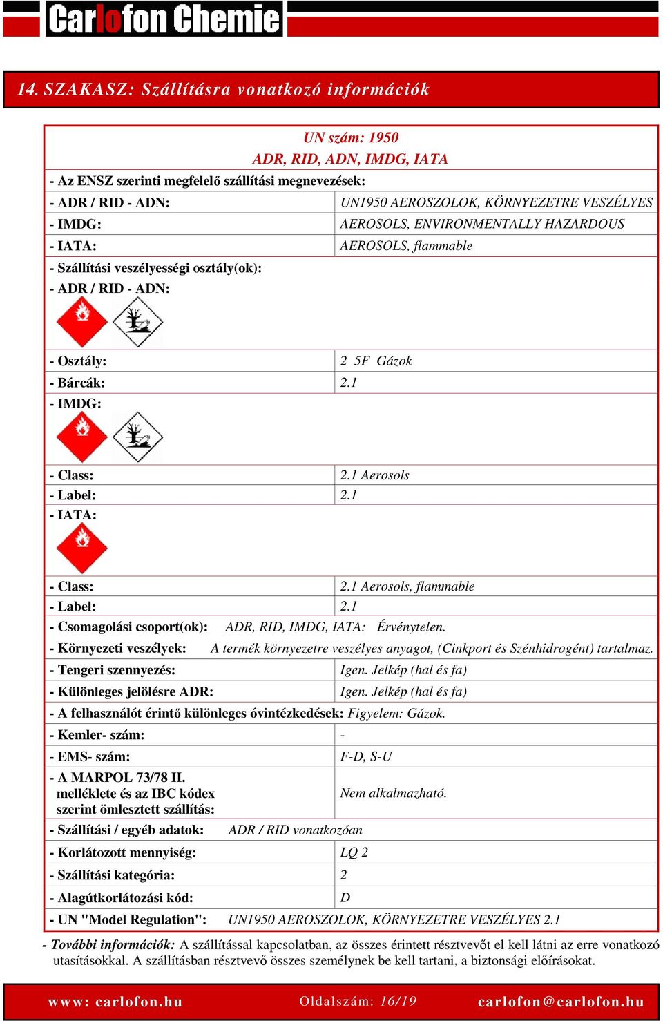 1 Aerosols - Label: 2.1 - IATA: - Class: 2.1 Aerosols, flammable - Label: 2.1 - Csomagolási csoport(ok): ADR, RID, IMDG, IATA: Érvénytelen.