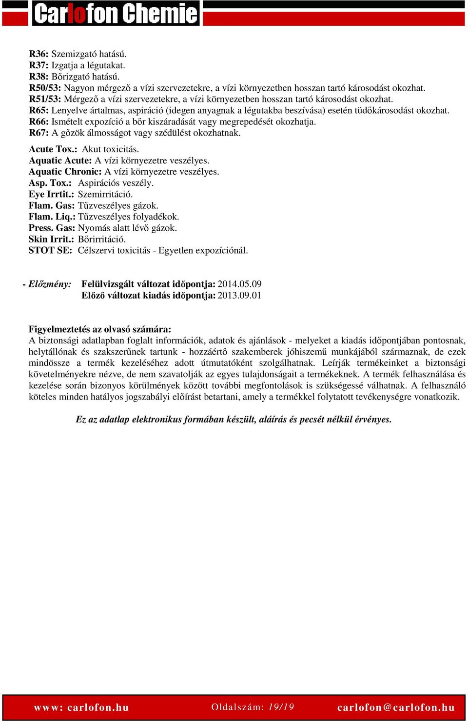 R66: Ismételt expozíció a bőr kiszáradását vagy megrepedését okozhatja. R67: A gőzök álmosságot vagy szédülést okozhatnak. Acute Tox.: Akut toxicitás. Aquatic Acute: A vízi környezetre veszélyes.