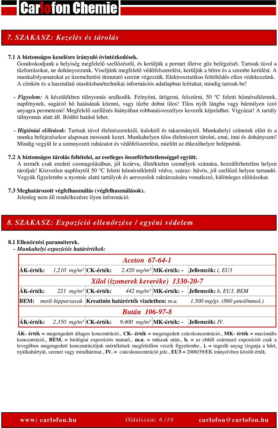 Elektrosztatikus feltöltődés ellen védekezzünk. A címkén és a használati utasításban/technikai információs adatlapban leírtakat, mindig tartsuk be! - Figyelem: A készülékben túlnyomás uralkodik.