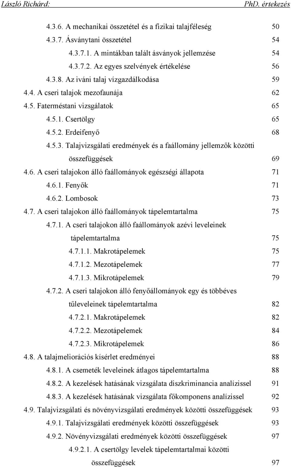 Talajvizsgálati eredmények és a faállomány jellemzők közötti összefüggések 69 4.6. A cseri talajokon álló faállományok egészségi állapota 71 4.6.1. Fenyők 71 4.6.2. Lombosok 73 4.7. A cseri talajokon álló faállományok tápelemtartalma 75 4.