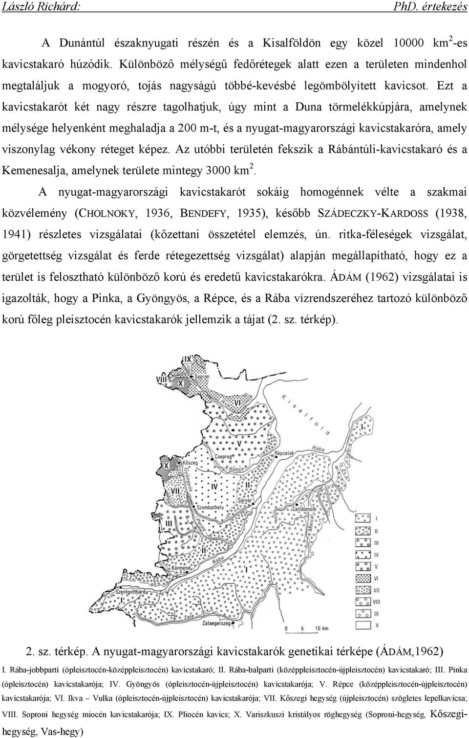 Ezt a kavicstakarót két nagy részre tagolhatjuk, úgy mint a Duna törmelékkúpjára, amelynek mélysége helyenként meghaladja a 200 m-t, és a nyugat-magyarországi kavicstakaróra, amely viszonylag vékony