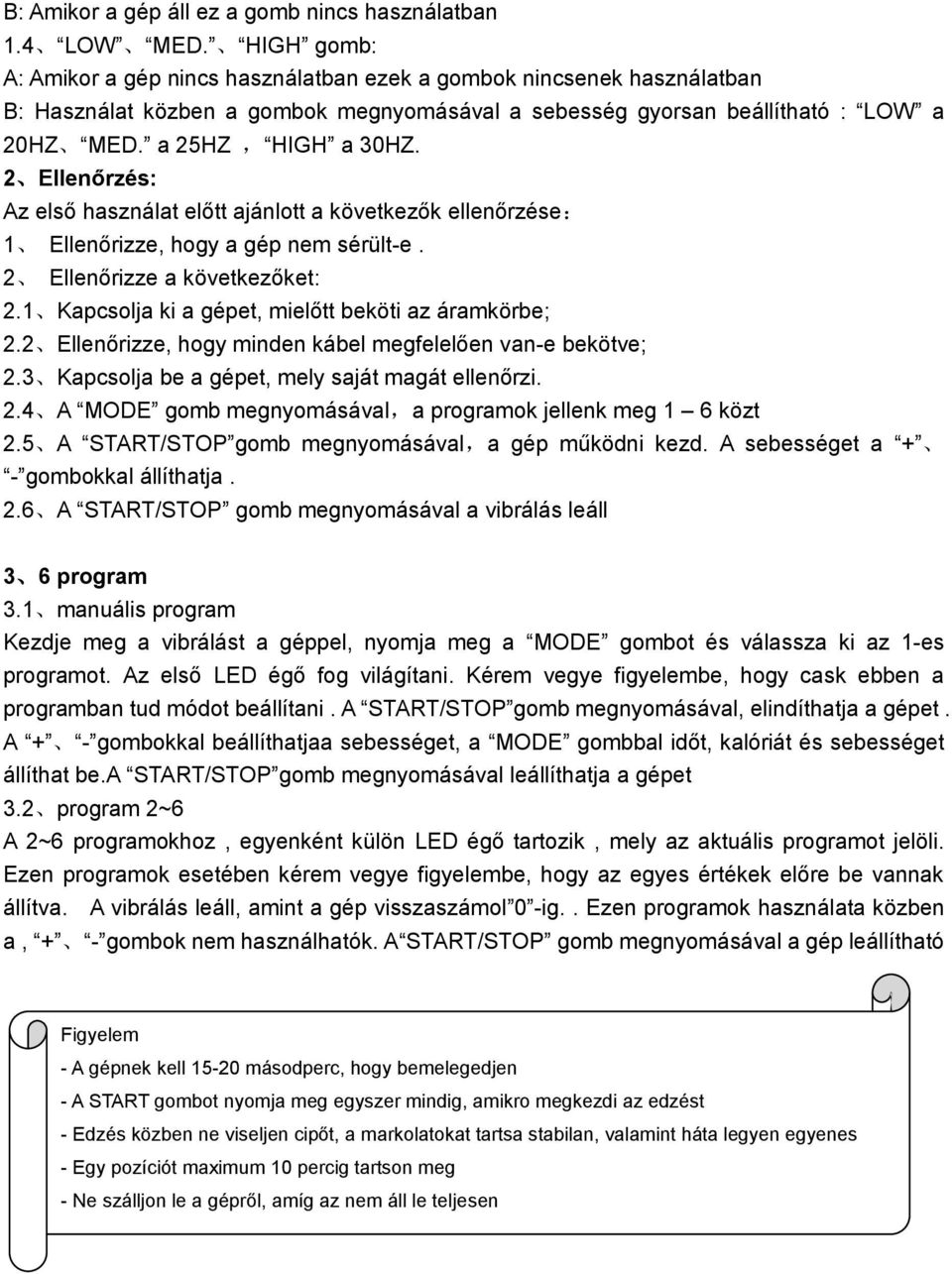 2 Ellenőrzés: Az első használat előtt ajánlott a következők ellenőrzése: 1 Ellenőrizze, hogy a gép nem sérült-e. 2 Ellenőrizze a következőket: 2.1 Kapcsolja ki a gépet, mielőtt beköti az áramkörbe; 2.