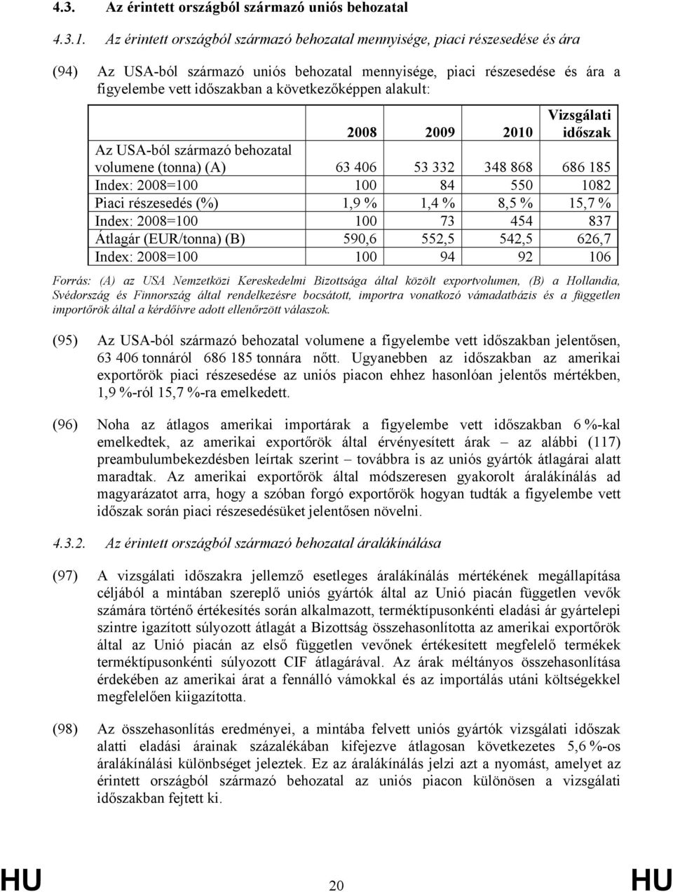 következőképpen alakult: 2008 2009 2010 Vizsgálati időszak Az USA-ból származó behozatal volumene (tonna) (A) 63 406 53 332 348 868 686 185 Index: 2008=100 100 84 550 1082 Piaci részesedés (%) 1,9 %