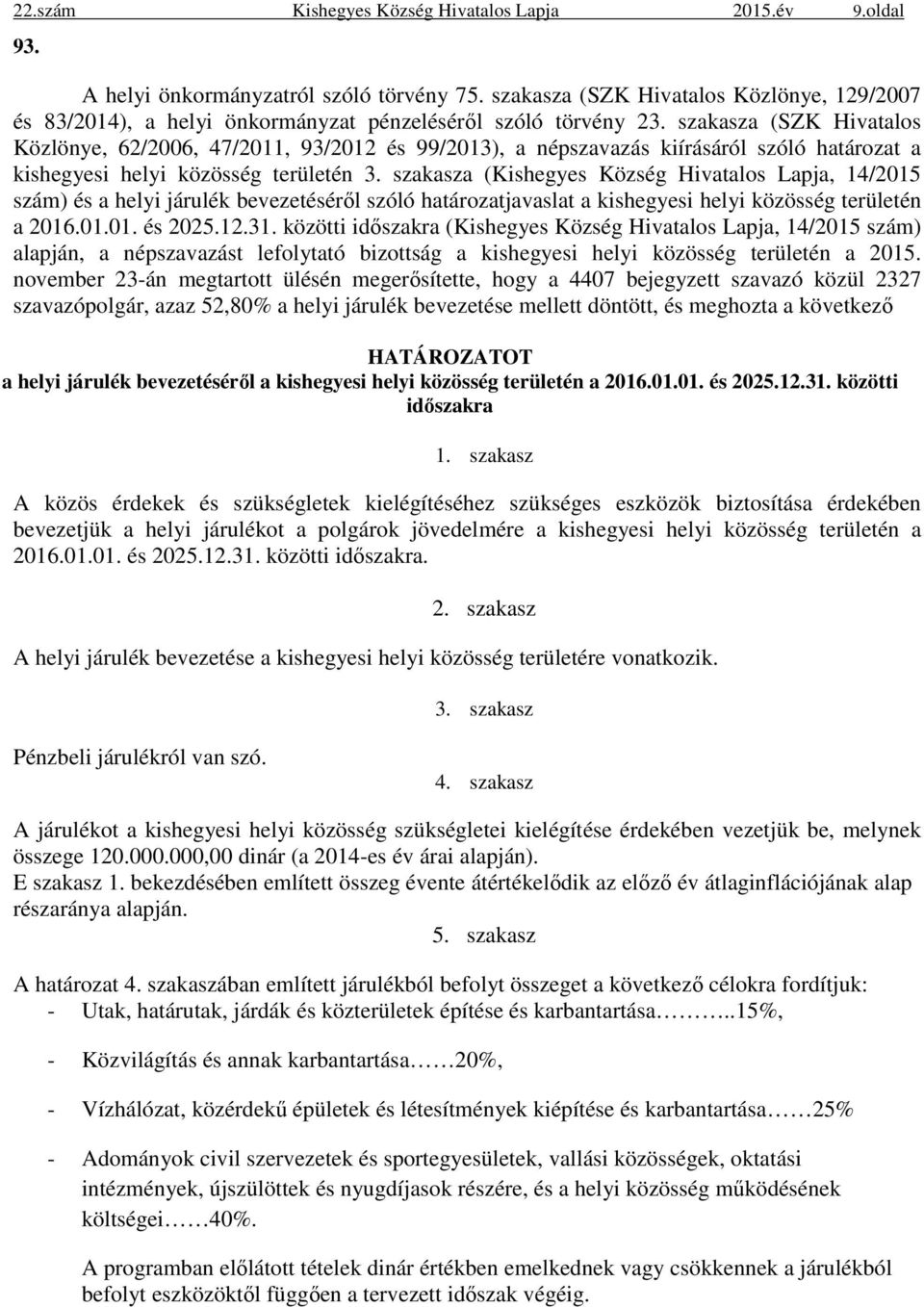 szakasza (SZK Hivatalos Közlönye, 62/2006, 47/2011, 93/2012 és 99/2013), a népszavazás kiírásáról szóló határozat a kishegyesi helyi közösség területén 3.