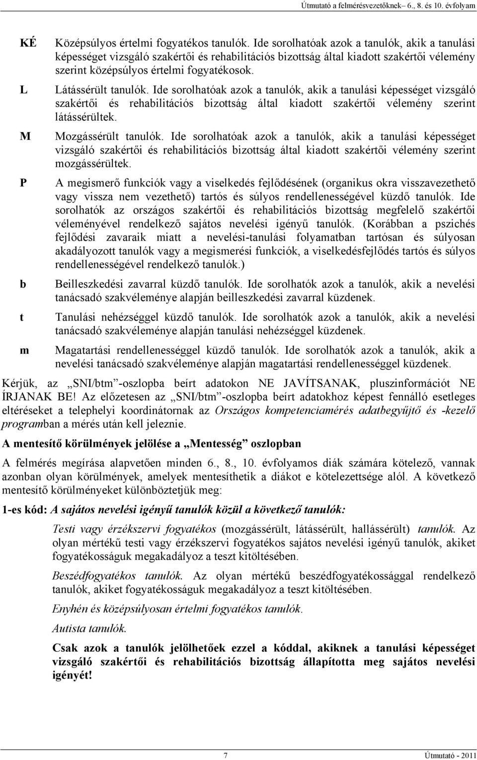 Látássérült tanulók. Ide sorolhatóak azok a tanulók, akik a tanulási képességet vizsgáló szakértői és rehabilitációs bizottság által kiadott szakértői vélemény szerint látássérültek.