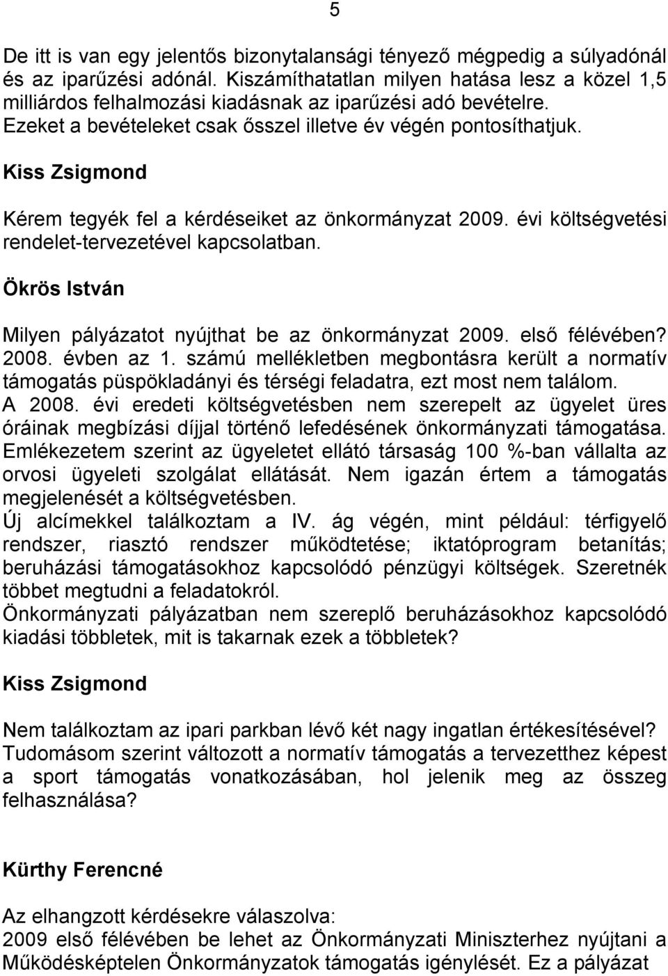 Kérem tegyék fel a kérdéseiket az önkormányzat 2009. évi költségvetési rendelet-tervezetével kapcsolatban. Ökrös István Milyen pályázatot nyújthat be az önkormányzat 2009. első félévében? 2008.