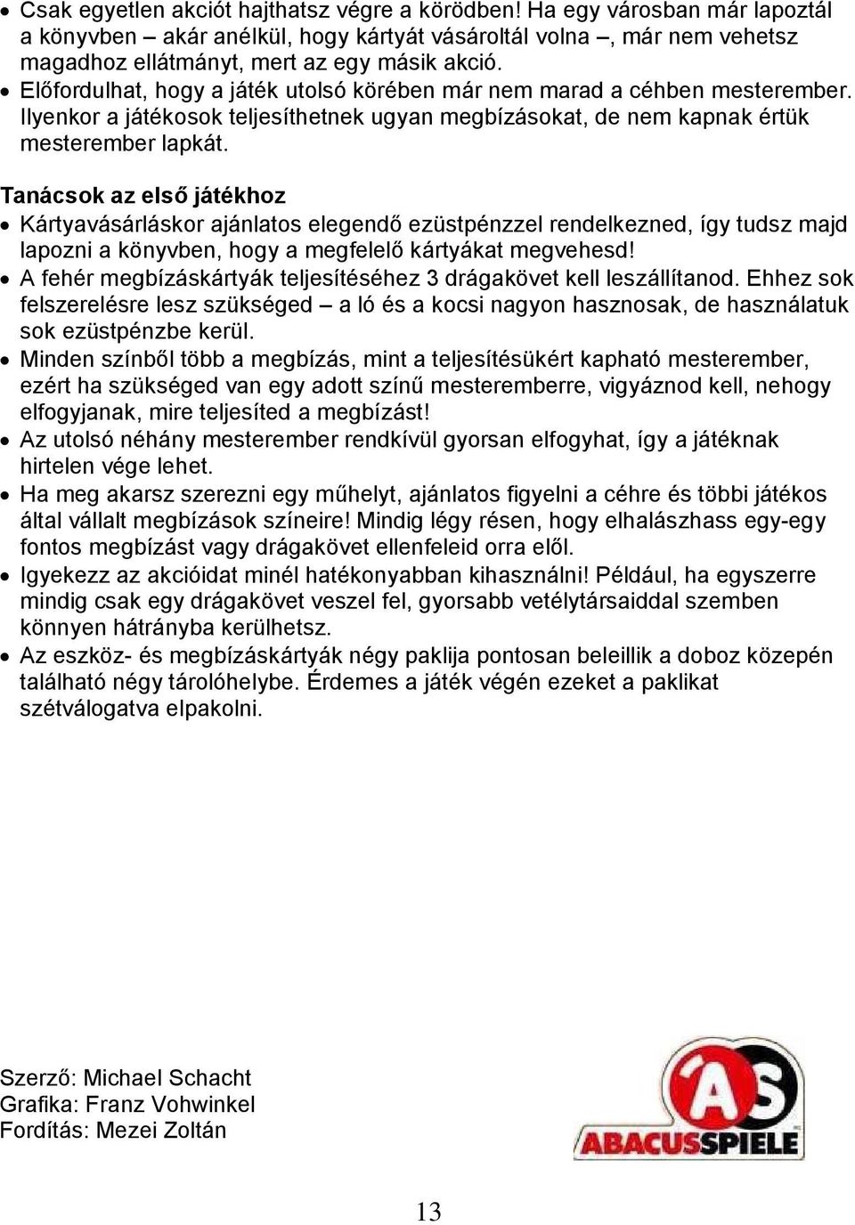 Tanácsok az első játékhoz Kártyavásárláskor ajánlatos elegendő ezüstpénzzel rendelkezned, így tudsz majd lapozni a könyvben, hogy a megfelelő kártyákat megvehesd!