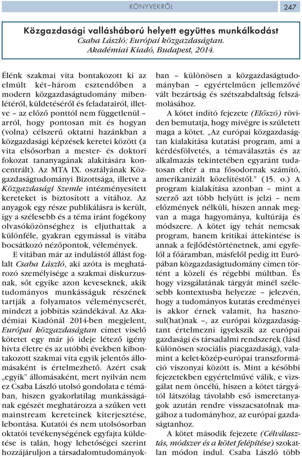 pontosan mit és hogyan (volna) célszerű oktatni hazánkban a közgazdasági képzések keretei között (a vita elsősorban a mester- és doktori fokozat tananyagának alakítására koncentrált). Az MTA IX.