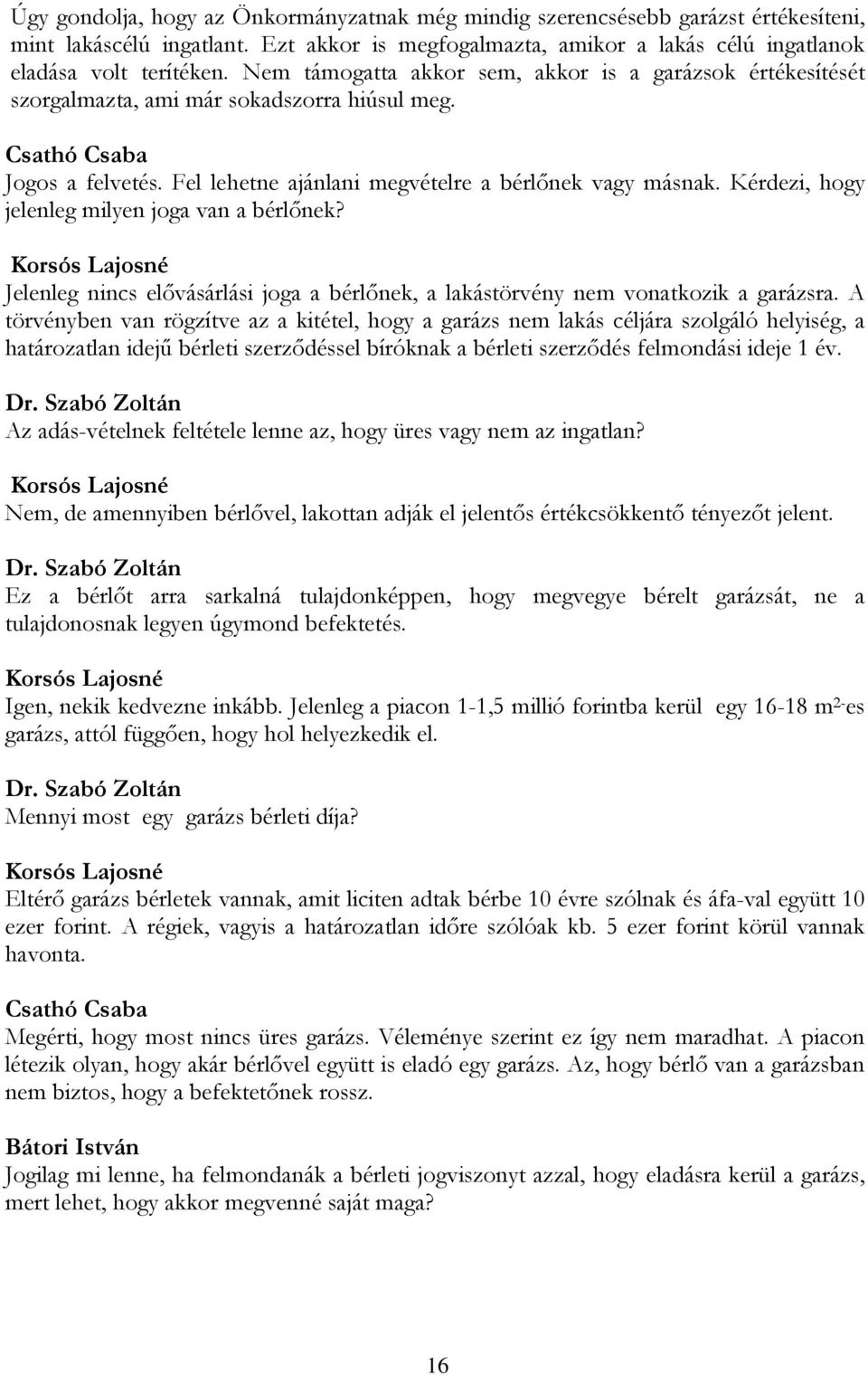 Kérdezi, hogy jelenleg milyen joga van a bérlőnek? Korsós Lajosné Jelenleg nincs elővásárlási joga a bérlőnek, a lakástörvény nem vonatkozik a garázsra.