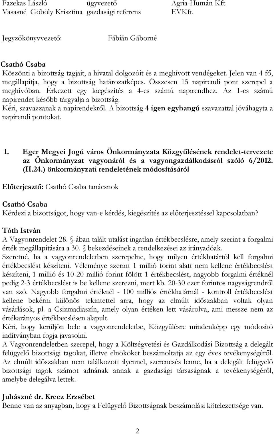 Összesen 15 napirendi pont szerepel a meghívóban. Érkezett egy kiegészítés a 4-es számú napirendhez. Az 1-es számú napirendet később tárgyalja a bizottság. Kéri, szavazzanak a napirendekről.