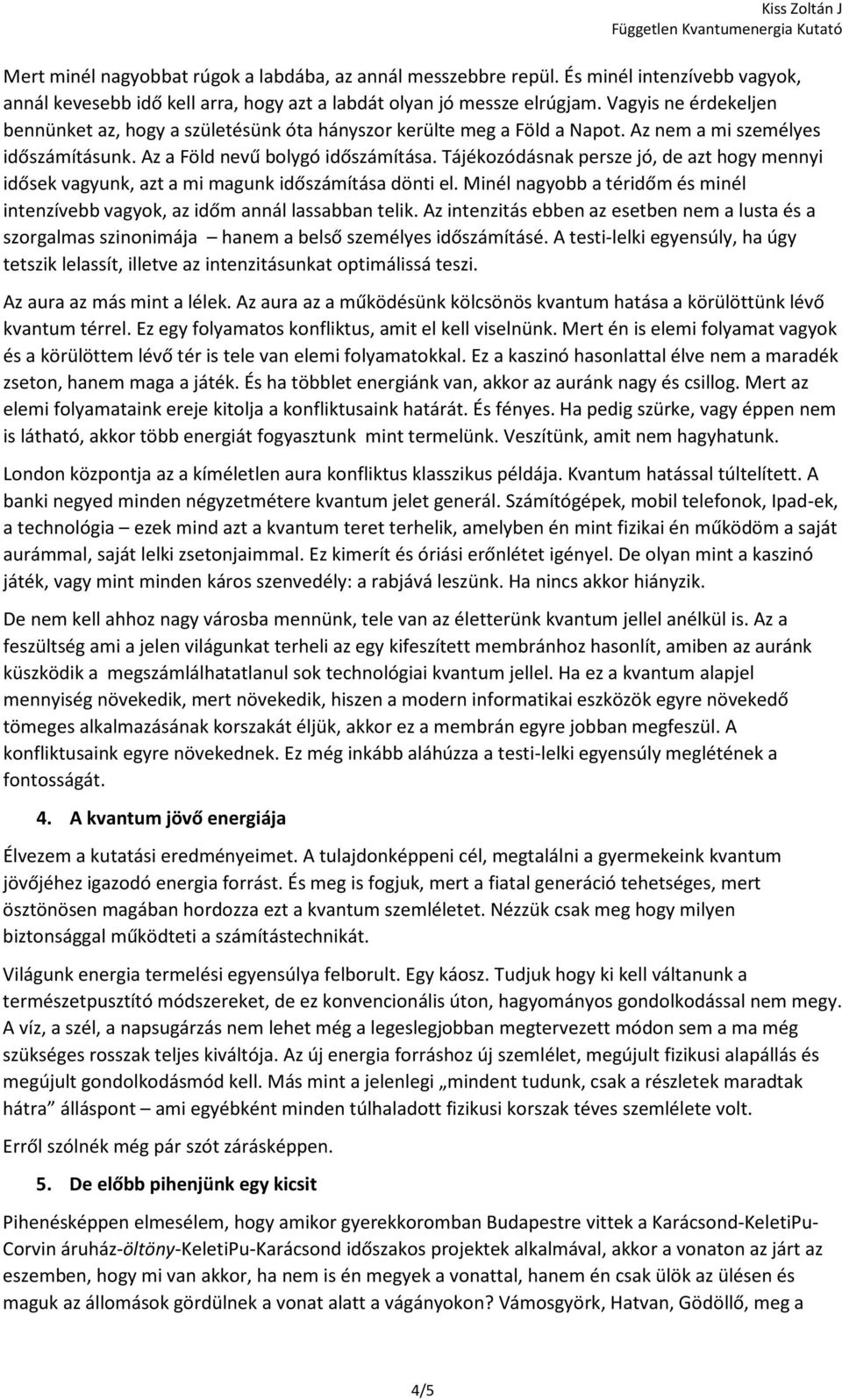 Tájékozódásnak persze jó, de azt hogy mennyi idősek vagyunk, azt a mi magunk időszámítása dönti el. Minél nagyobb a téridőm és minél intenzívebb vagyok, az időm annál lassabban telik.