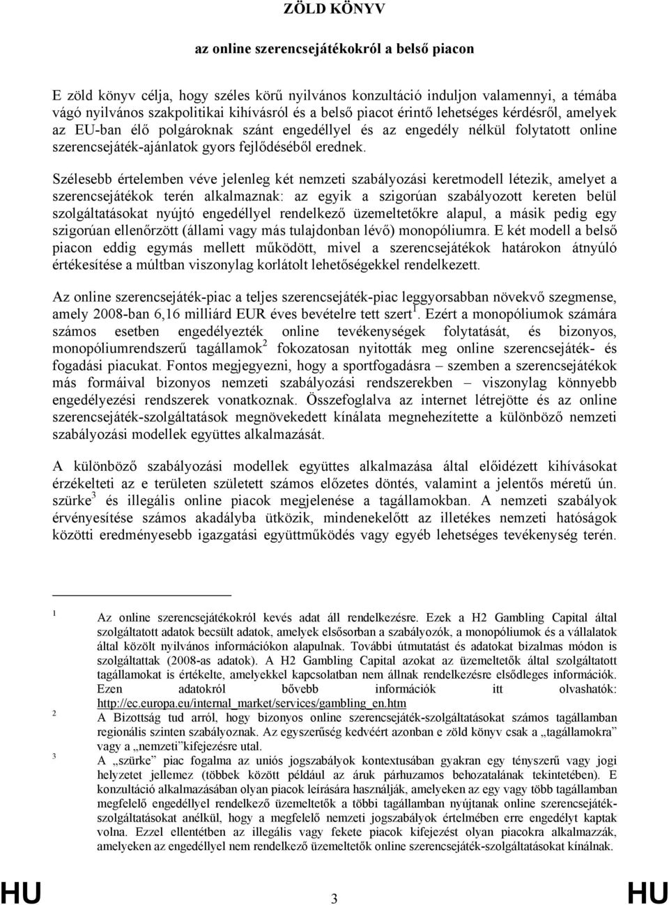 Szélesebb értelemben véve jelenleg két nemzeti szabályozási keretmodell létezik, amelyet a szerencsejátékok terén alkalmaznak: az egyik a szigorúan szabályozott kereten belül szolgáltatásokat nyújtó