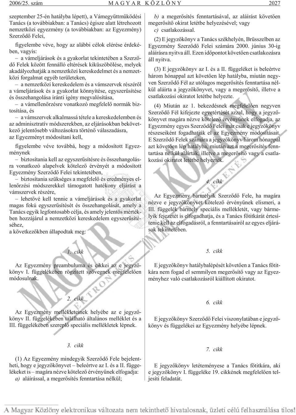 továb biak ban: az Egyez mény) Szer zõ dõ Fe lei, fi gye lem be véve, hogy az aláb bi cé lok el éré se ér de ké - ben, va gyis: a vám eljá rások és a gya kor lat te kin te té ben a Szer zõ - dõ Fe