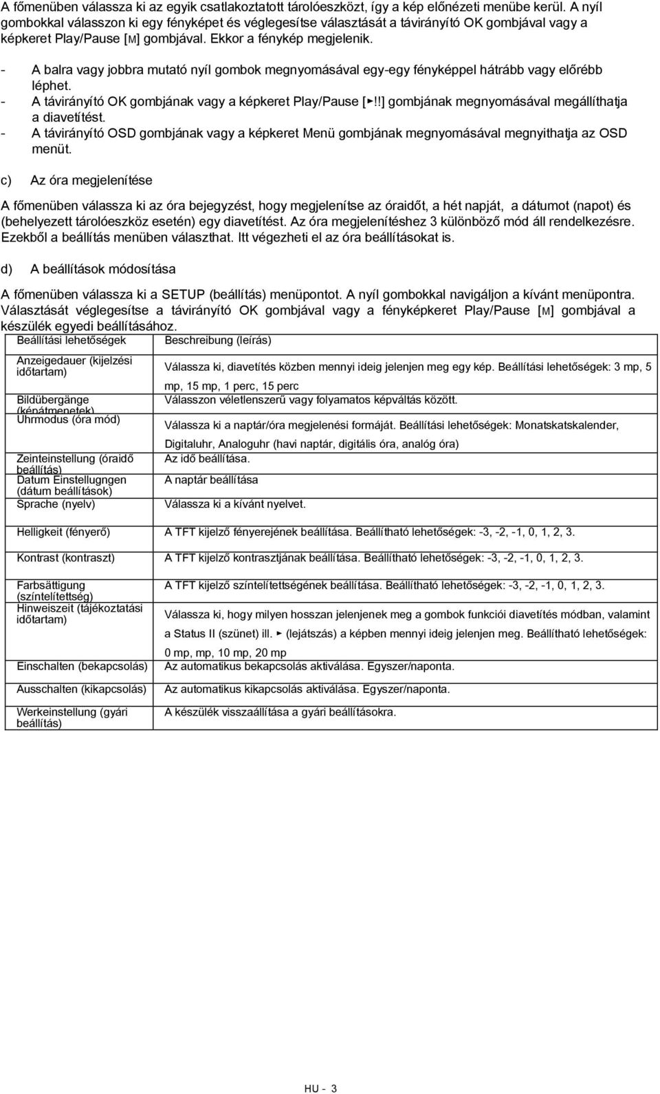 - A balra vagy jobbra mutató nyíl gombok megnyomásával egy-egy fényképpel hátrább vagy előrébb léphet. - A távirányító OK gombjának vagy a képkeret Play/Pause [!