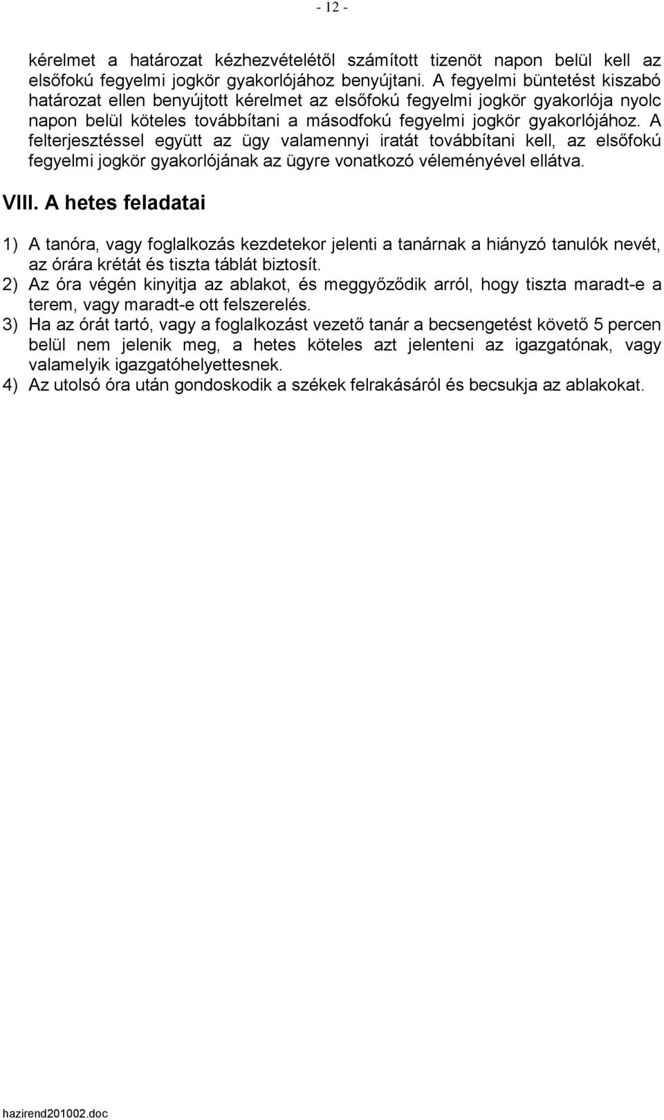 A felterjesztéssel együtt az ügy valamennyi iratát továbbítani kell, az elsőfokú fegyelmi jogkör gyakorlójának az ügyre vonatkozó véleményével ellátva. VIII.