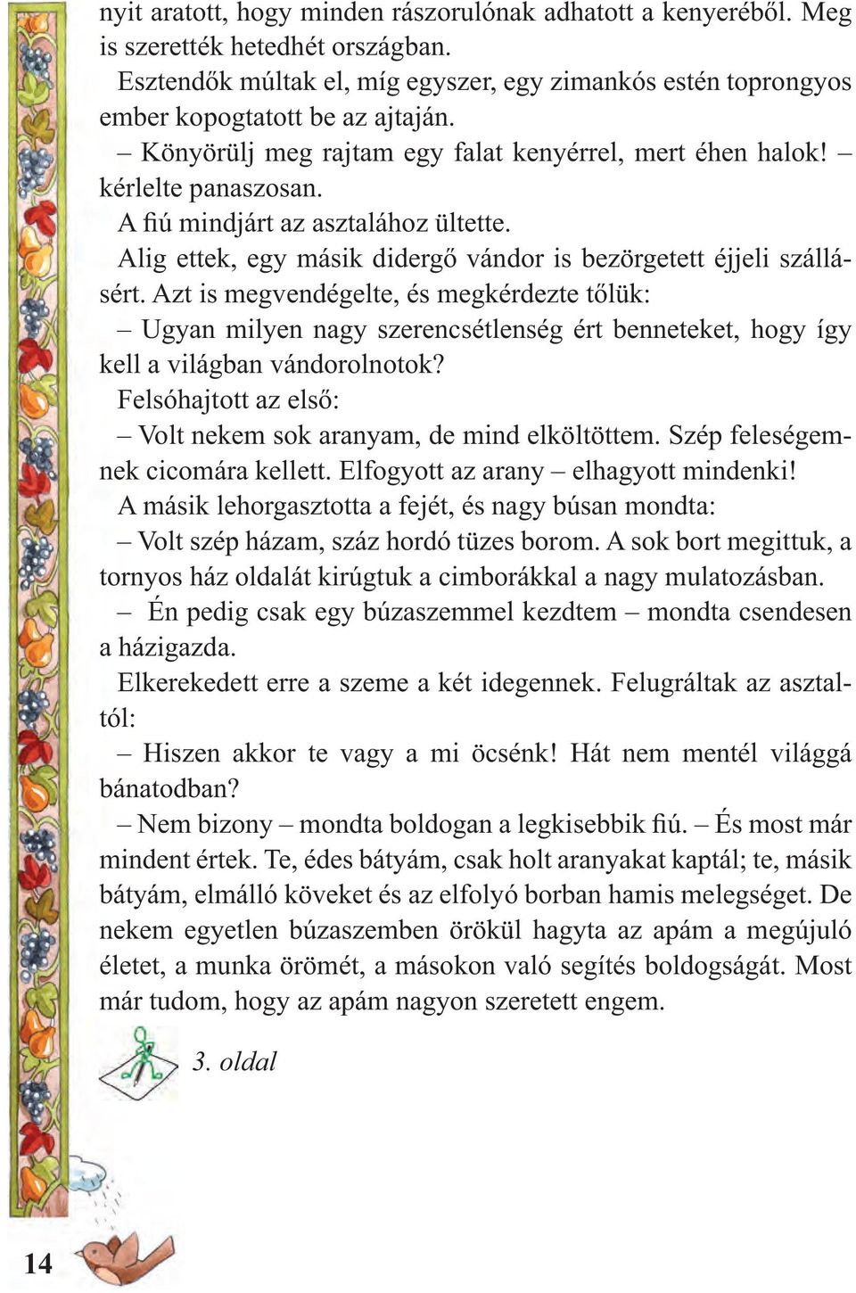 Azt is megvendégelte, és megkérdezte tőlük: Ugyan milyen nagy szerencsétlenség ért benneteket, hogy így kell a világban vándorolnotok?