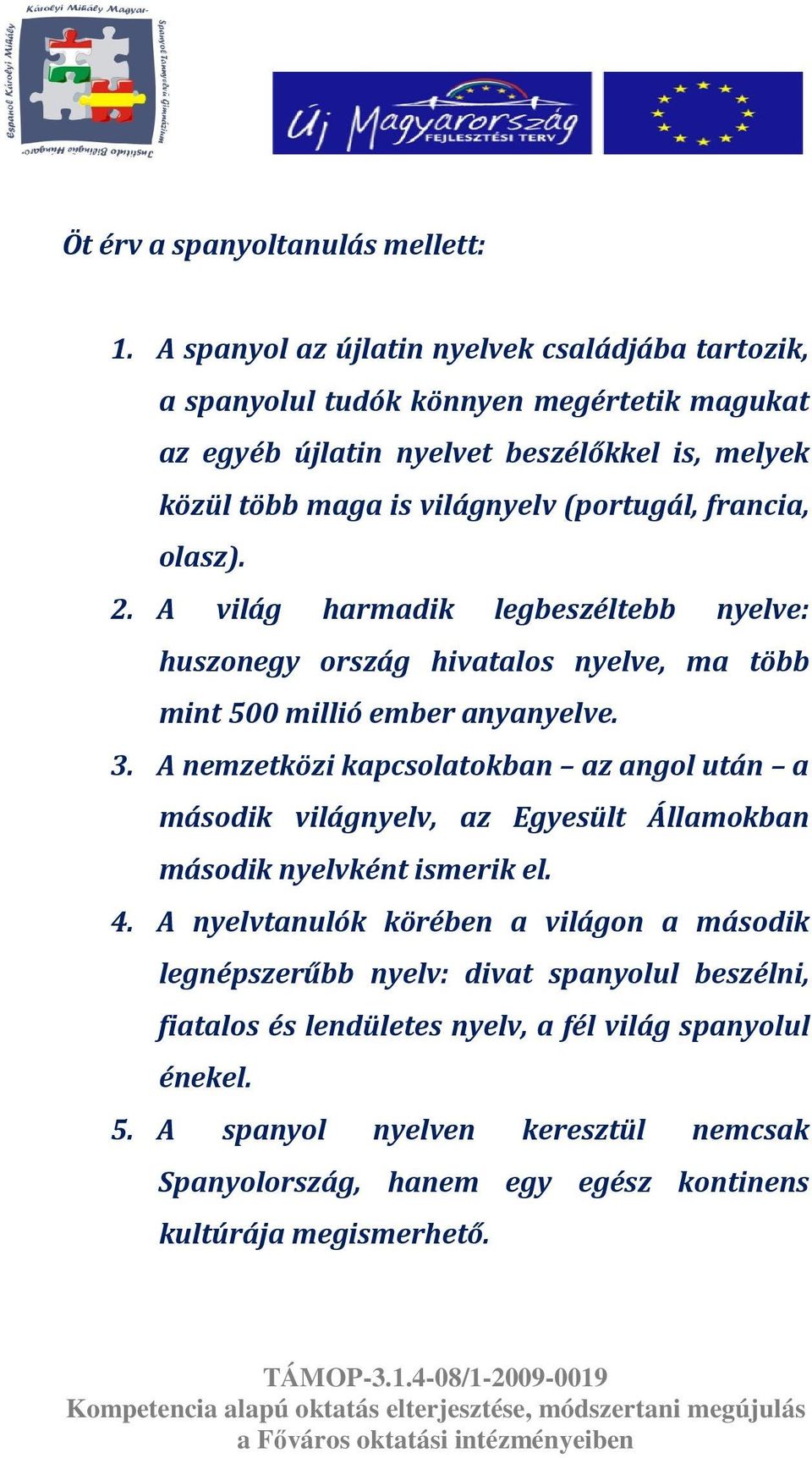 (portugál, francia, olasz). 2. A világ harmadik legbeszéltebb nyelve: huszonegy ország hivatalos nyelve, ma több mint 500 millió ember anyanyelve. 3.