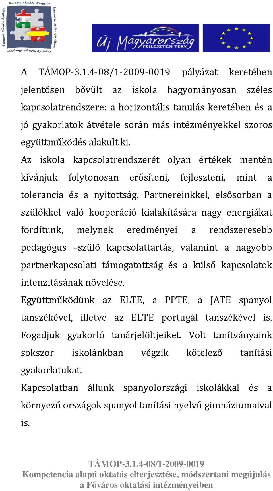 Partnereinkkel, elsősorban a szülőkkel való kooperáció kialakítására nagy energiákat fordítunk, melynek eredményei a rendszeresebb pedagógus szülő kapcsolattartás, valamint a nagyobb