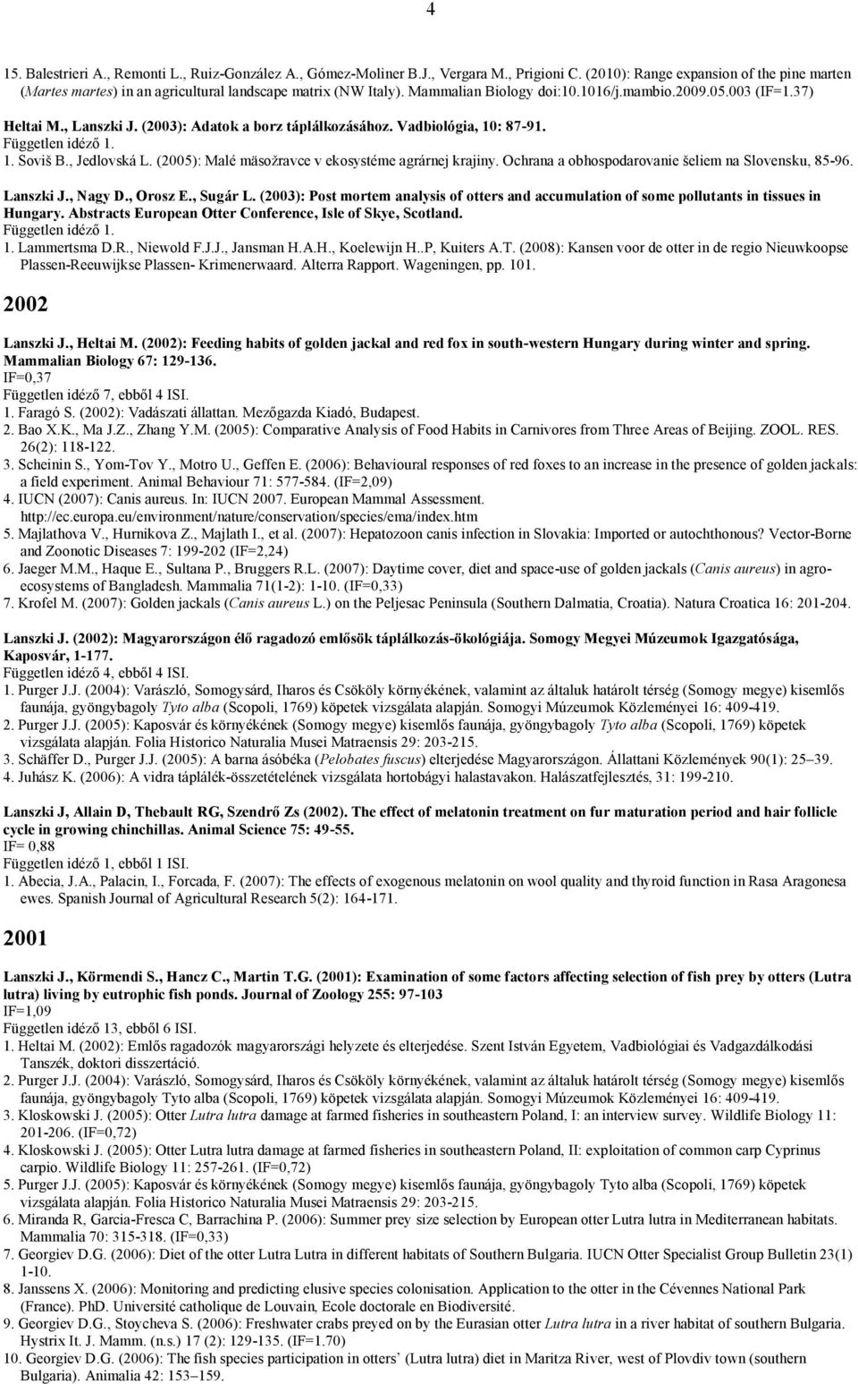 (2003): Adatok a borz táplálkozásához. Vadbiológia, 10: 87-91. 1. Soviš B., Jedlovská L. (2005): Malé mäsožravce v ekosystéme agrárnej krajiny. Ochrana a obhospodarovanie šeliem na Slovensku, 85-96.