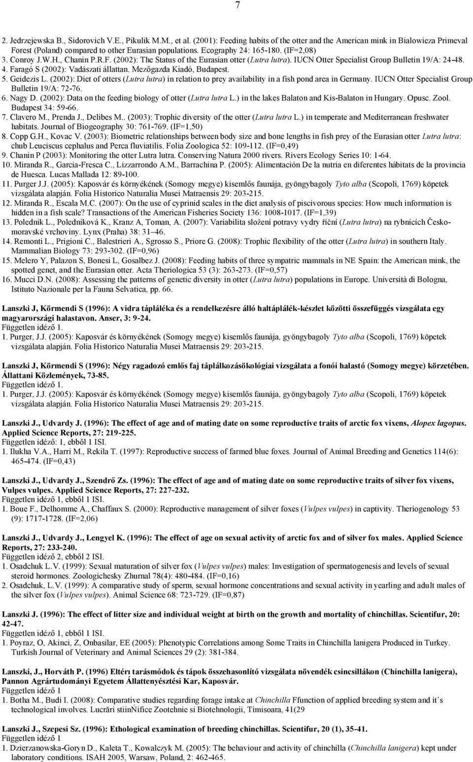 Faragó S (2002): Vadászati állattan. Mezőgazda Kiadó, Budapest. 5. Geidezis L. (2002): Diet of otters (Lutra lutra) in relation to prey availability in a fish pond area in Germany.