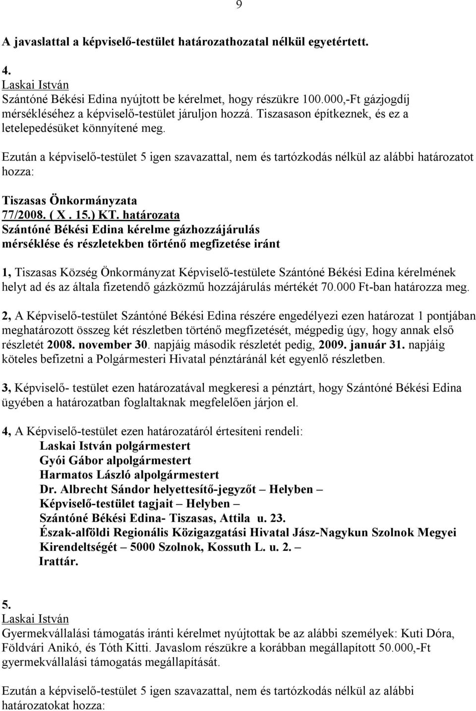 Ezután a képviselő-testület 5 igen szavazattal, nem és tartózkodás nélkül az alábbi határozatot hozza: Tiszasas Önkormányzata 77/2008. ( X. 15.) KT.