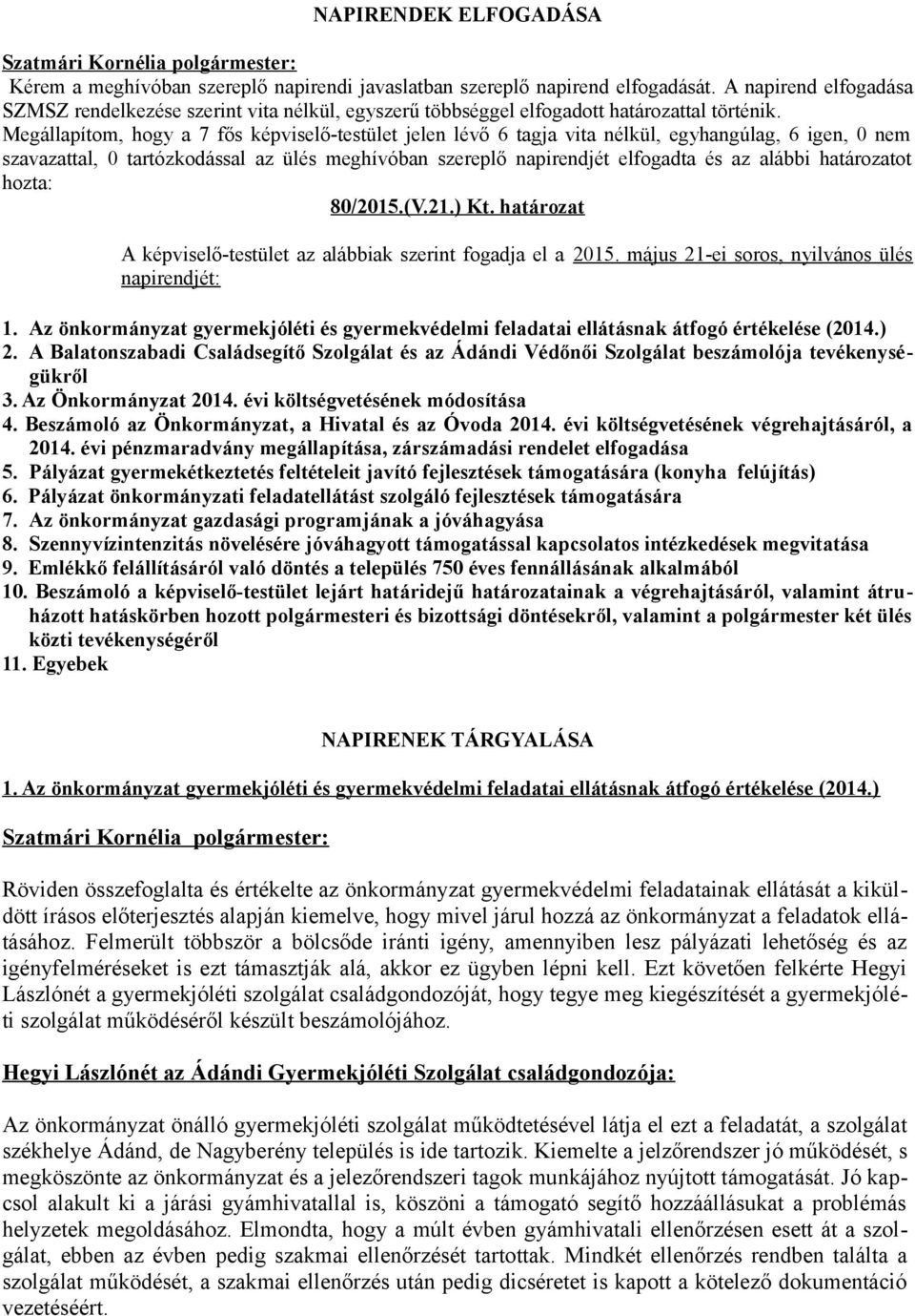 Megállapítom, hogy a 7 fős képviselő-testület jelen lévő 6 tagja vita nélkül, egyhangúlag, 6 igen, 0 nem szavazattal, 0 tartózkodással az ülés meghívóban szereplő napirendjét elfogadta és az alábbi